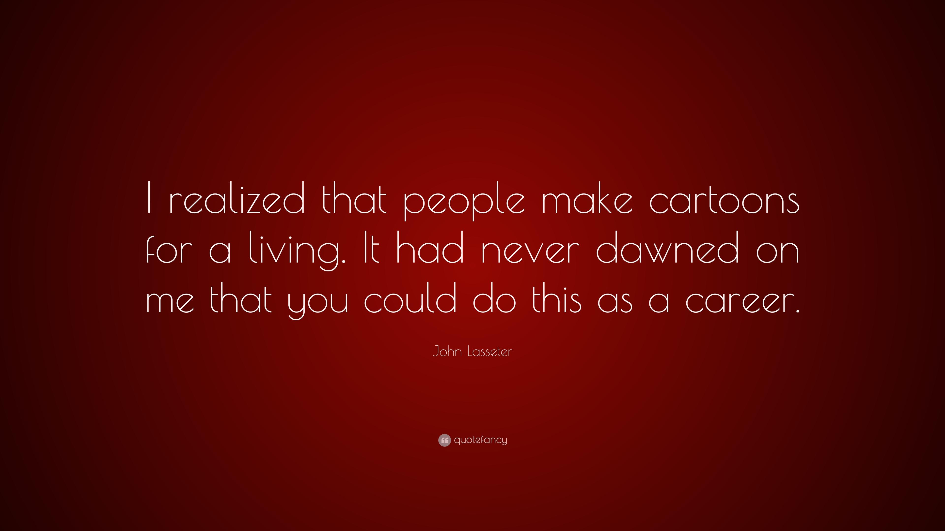 John Lasseter Quote: “I realized that people make cartoons for a