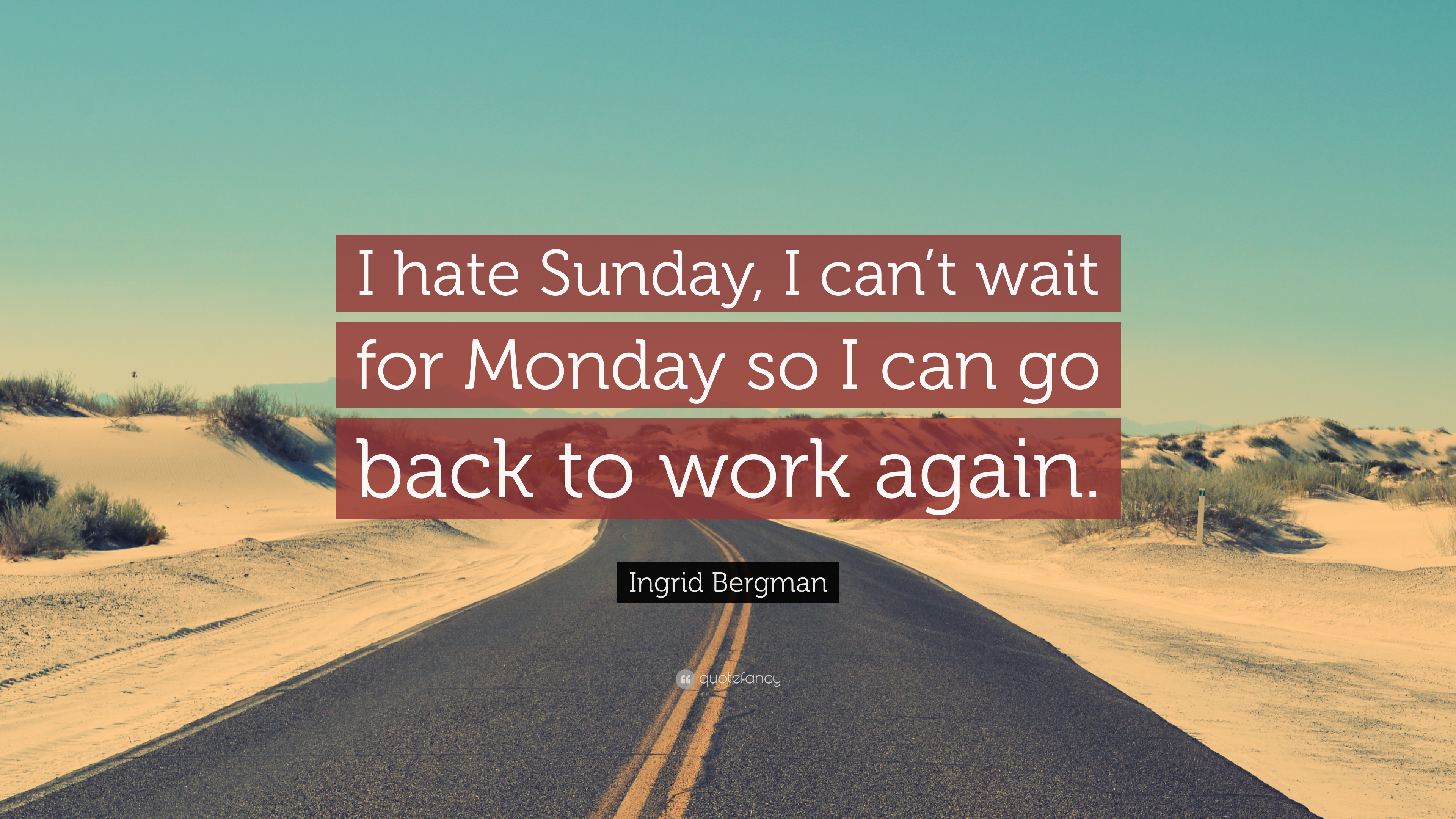 Ingrid Bergman Quote: “I hate Sunday, I can't wait for Monday so I