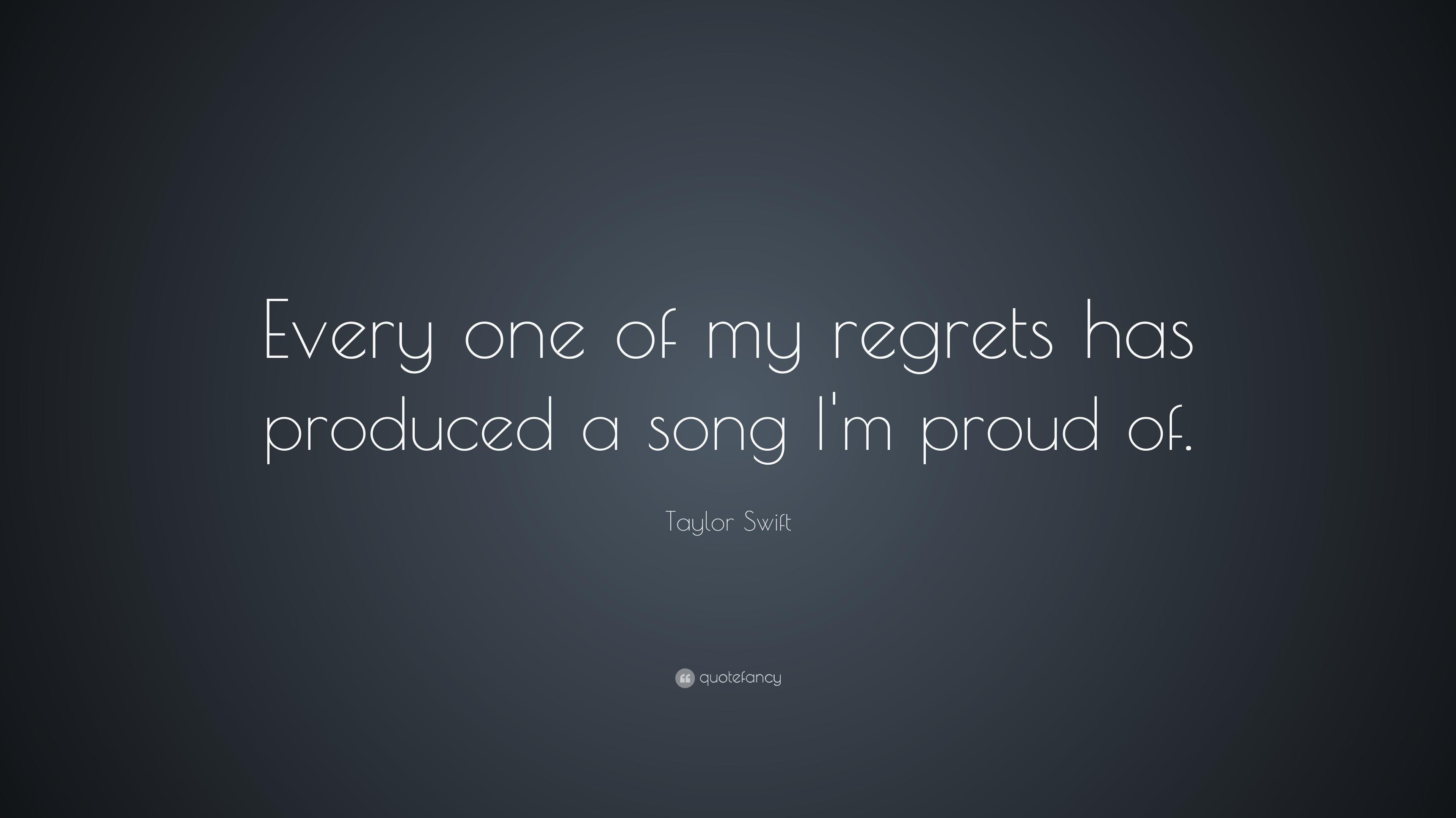 Taylor Swift Quote: “Every one of my regrets has produced a song I'm