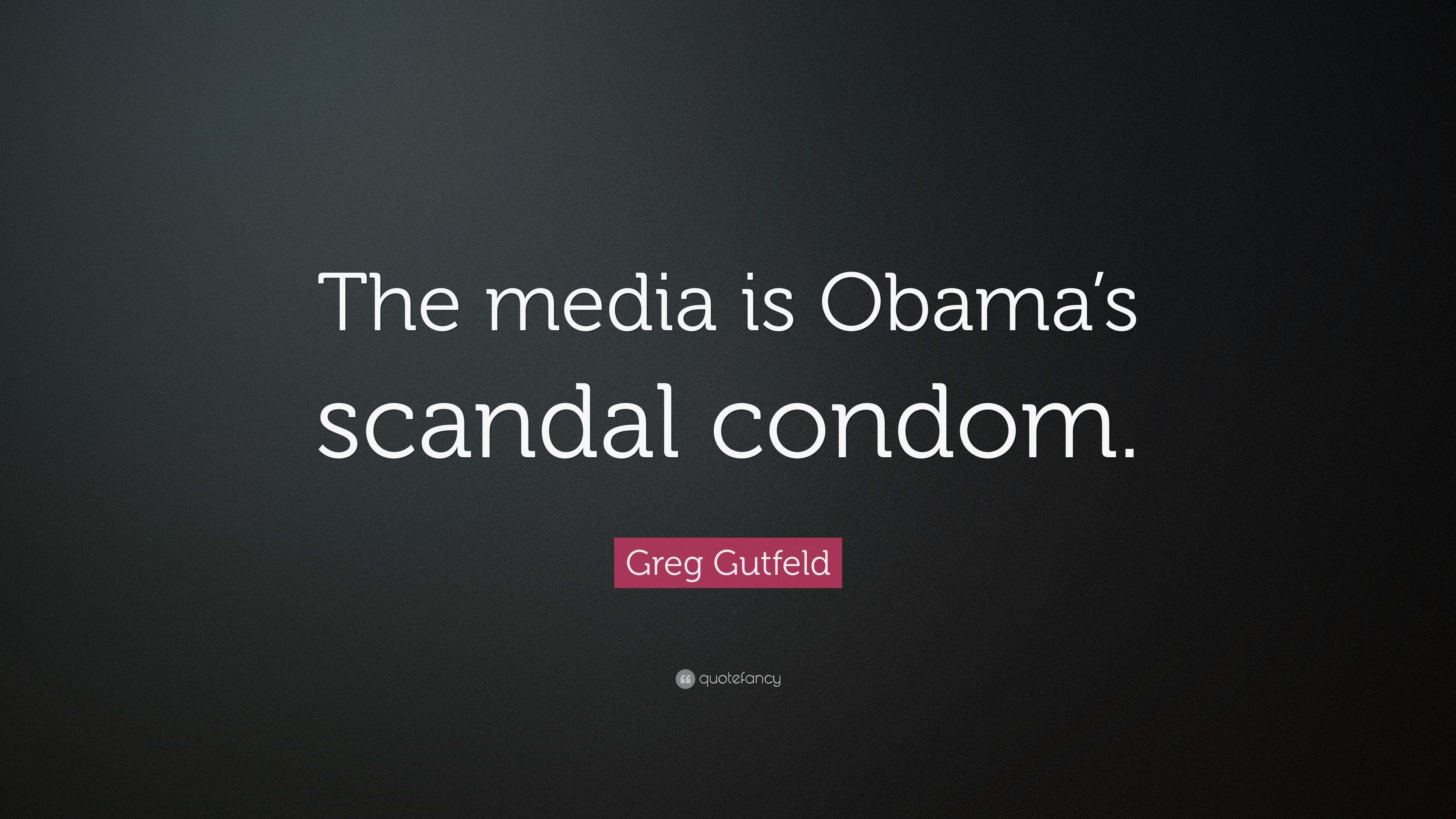 Greg Gutfeld Quote: “The media is Obama's scandal condom.” 7