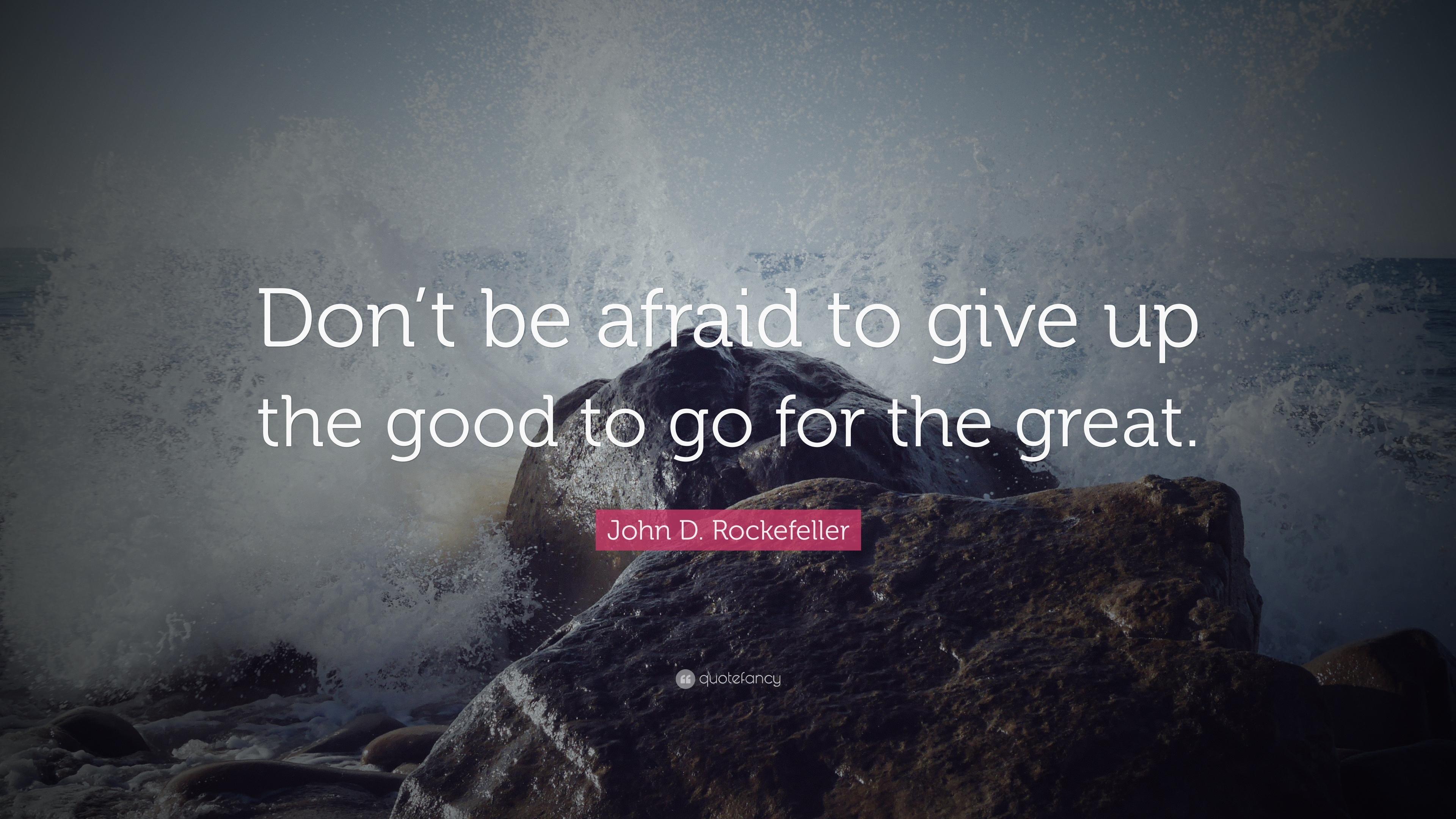 John D. Rockefeller Quote: “Don't be afraid to give up the good to