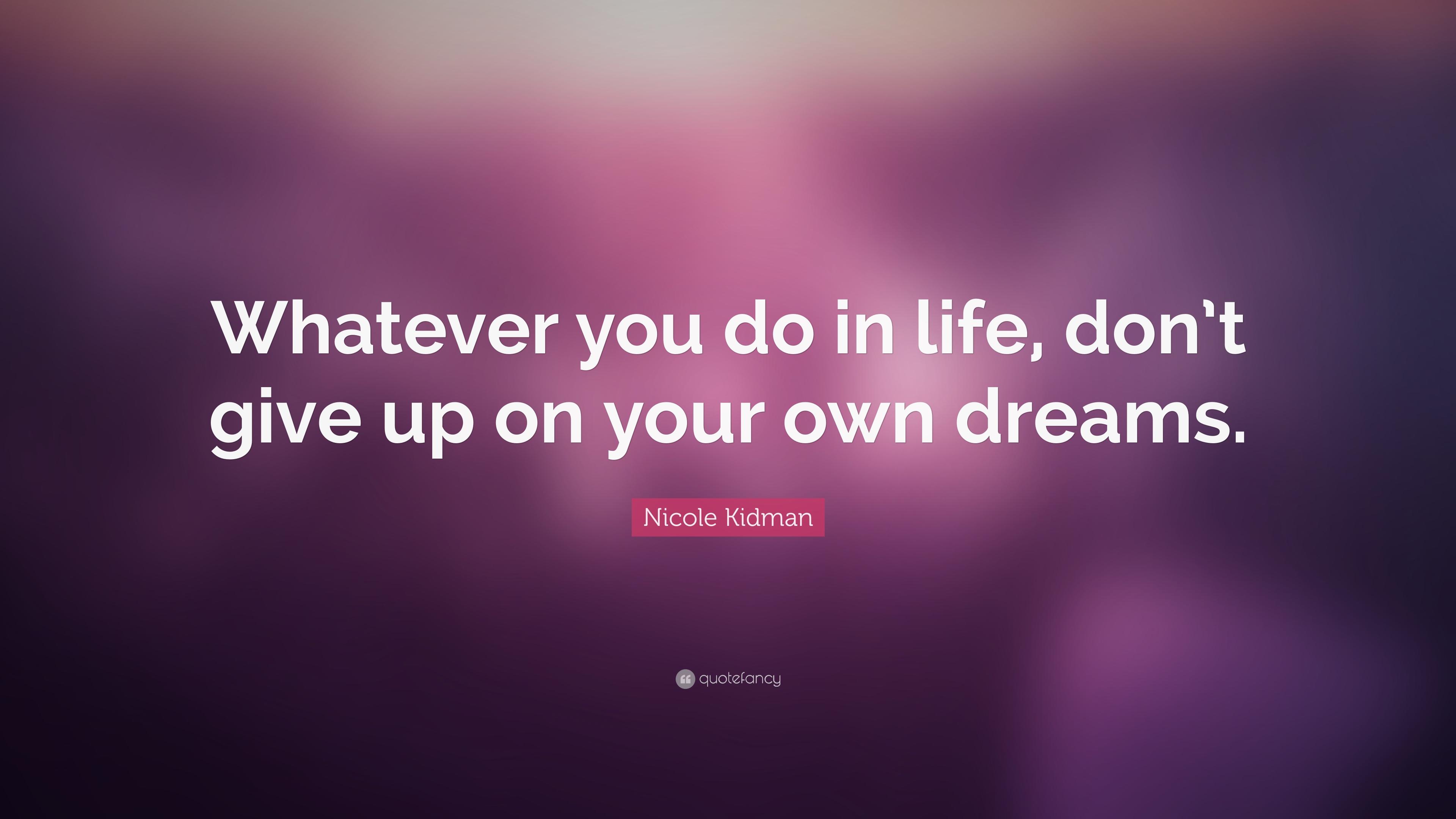 Nicole Kidman Quote: “Whatever you do in life, don't give up on your