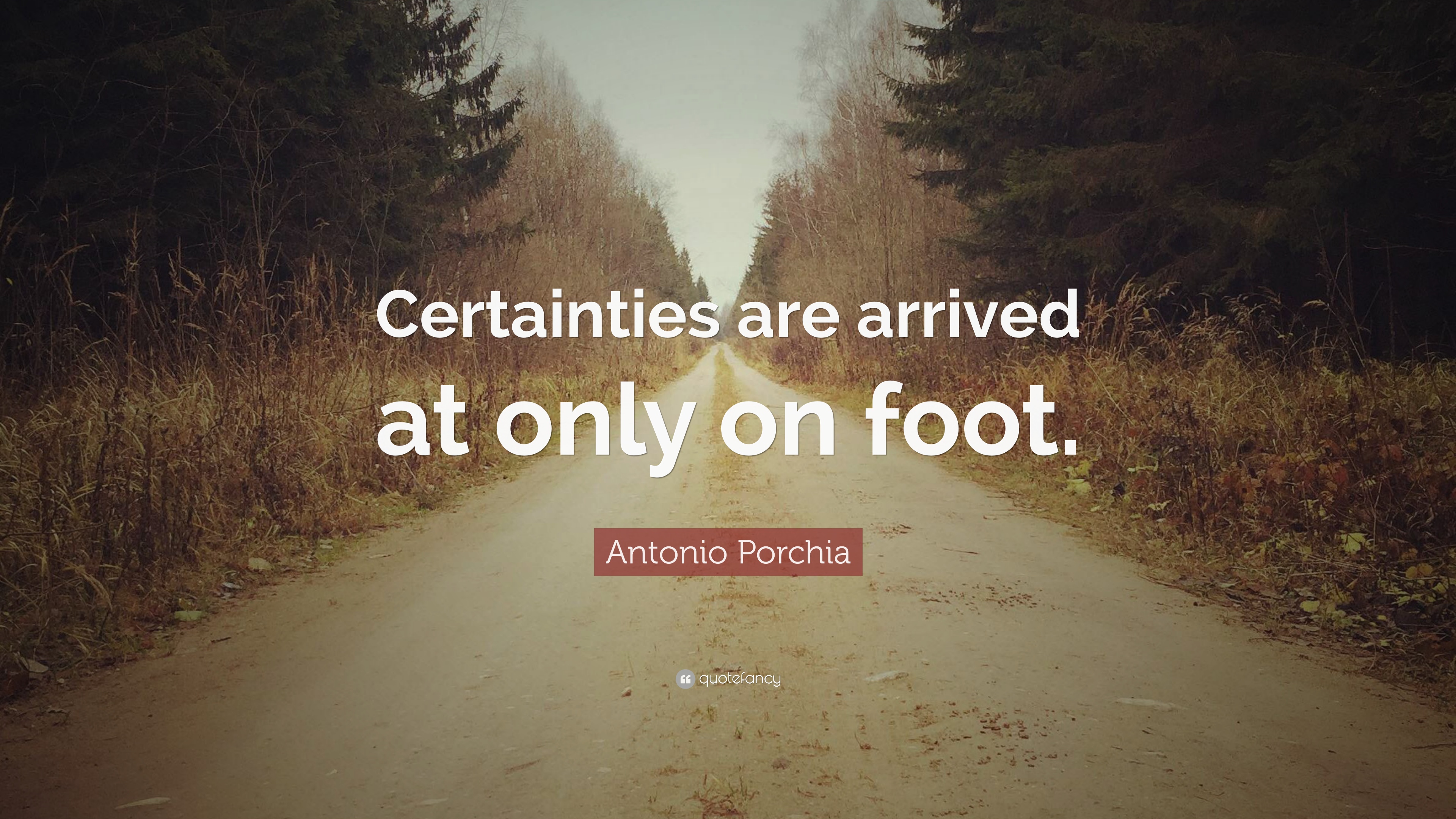 Antonio Porchia Quote: “Certainties are arrived at only on foot.” 7