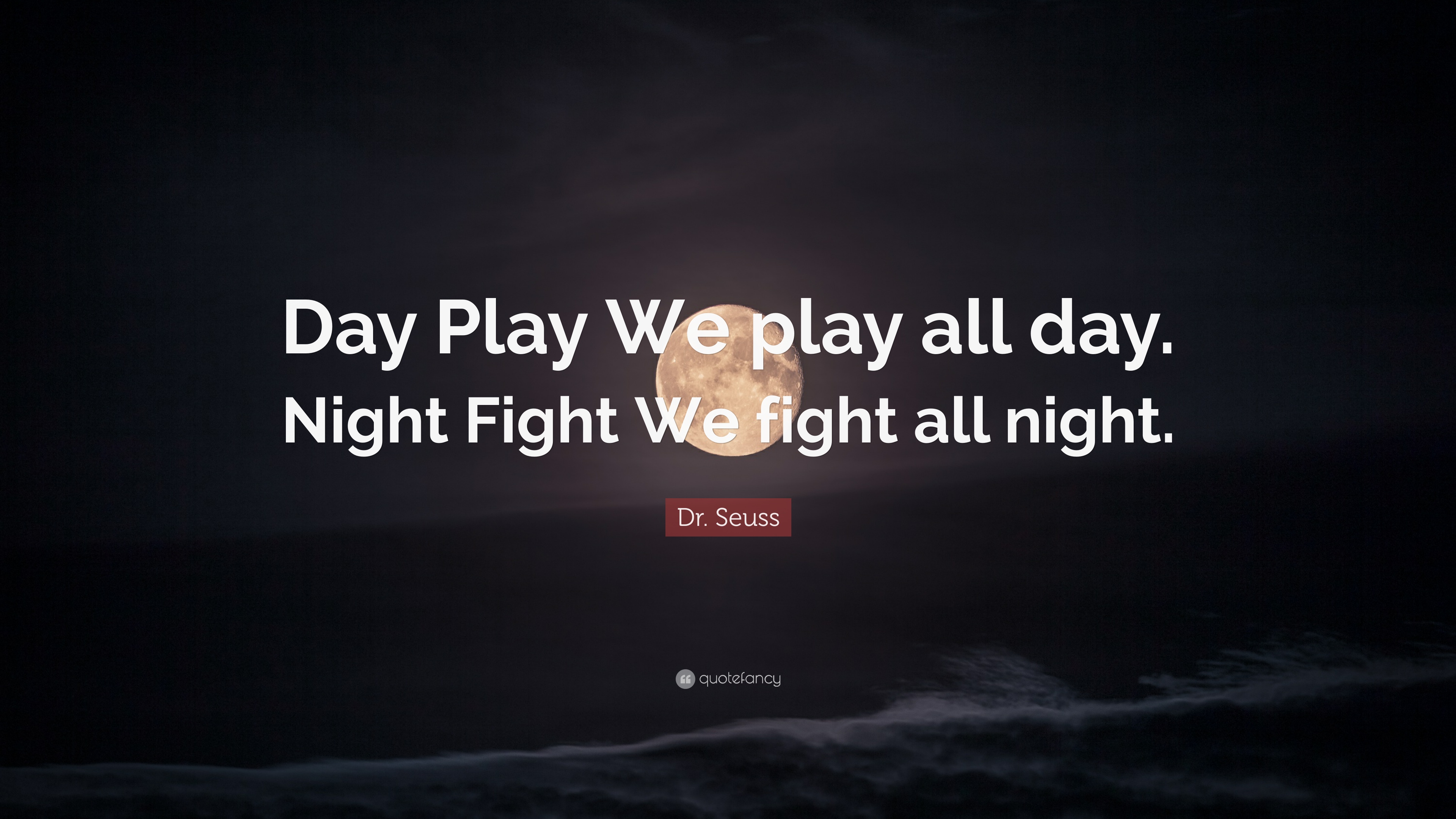 Dr. Seuss Quote: “Day Play We play all day. Night Fight We fight all
