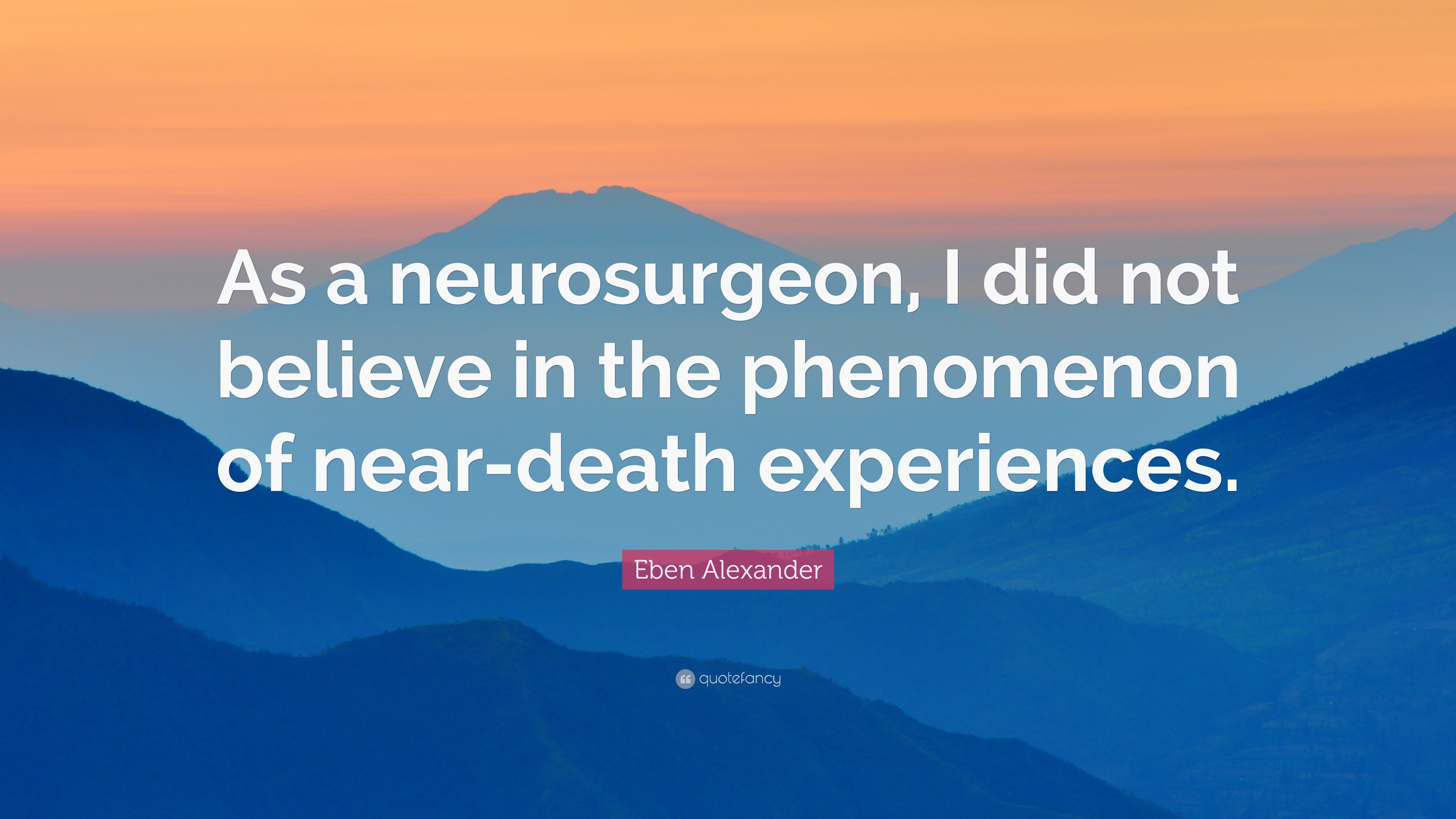 Eben Alexander Quote: “As a neurosurgeon, I did not believe in