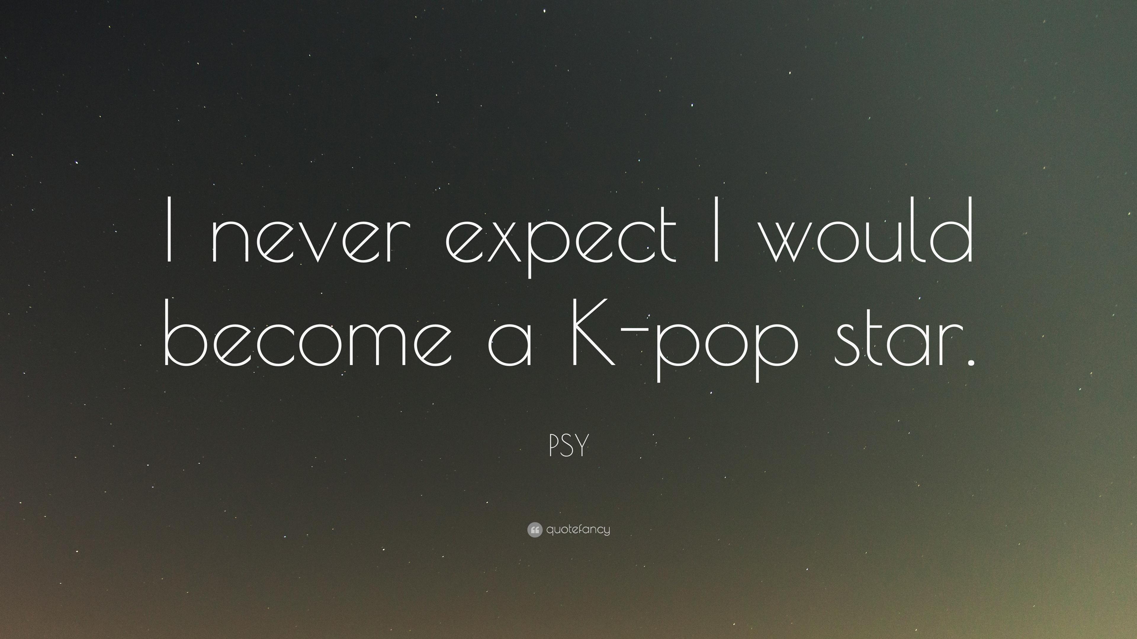 PSY Quote: “I never expect I would become a K