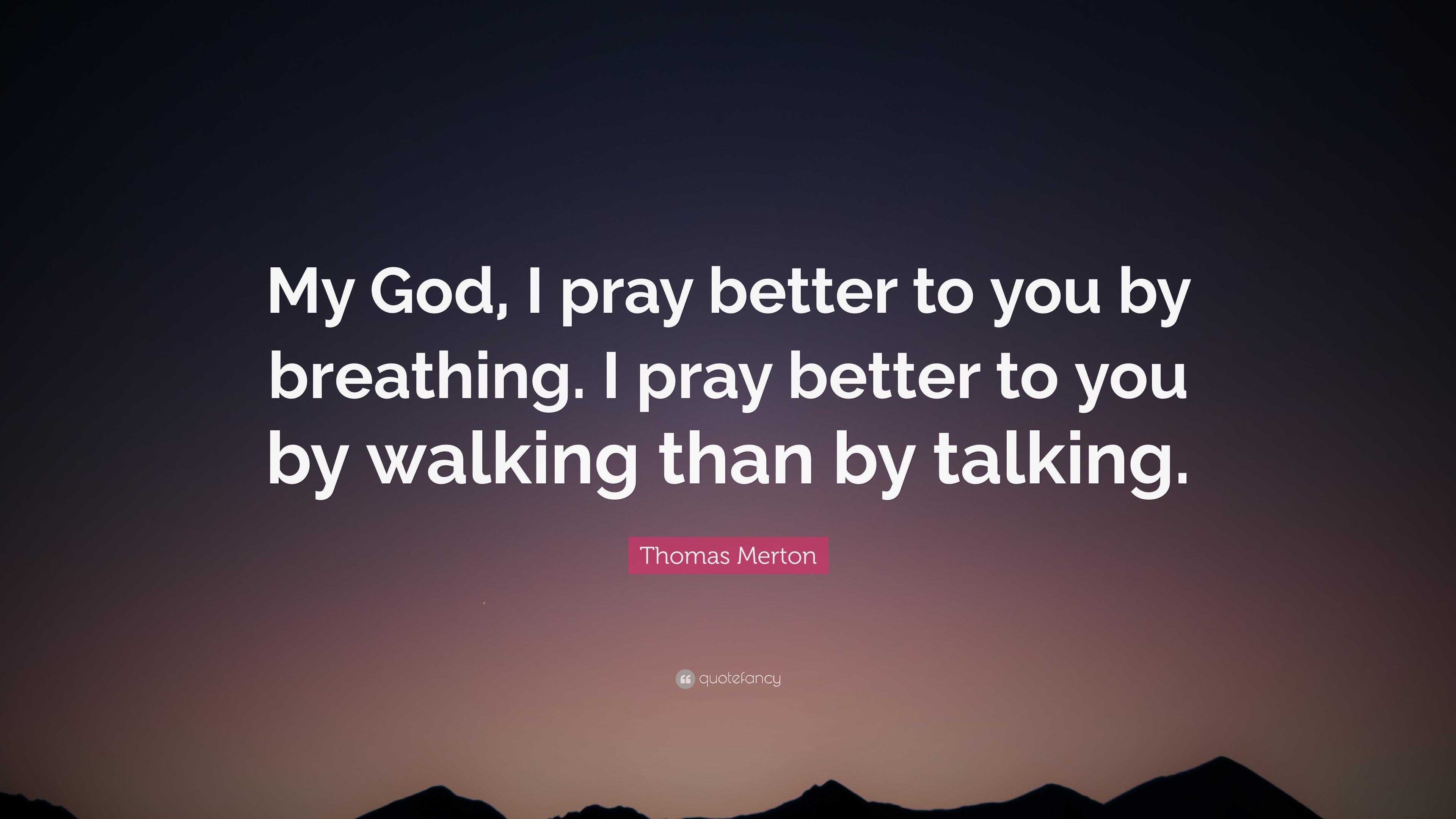 Thomas Merton Quote: “My God, I pray better to you by breathing. I