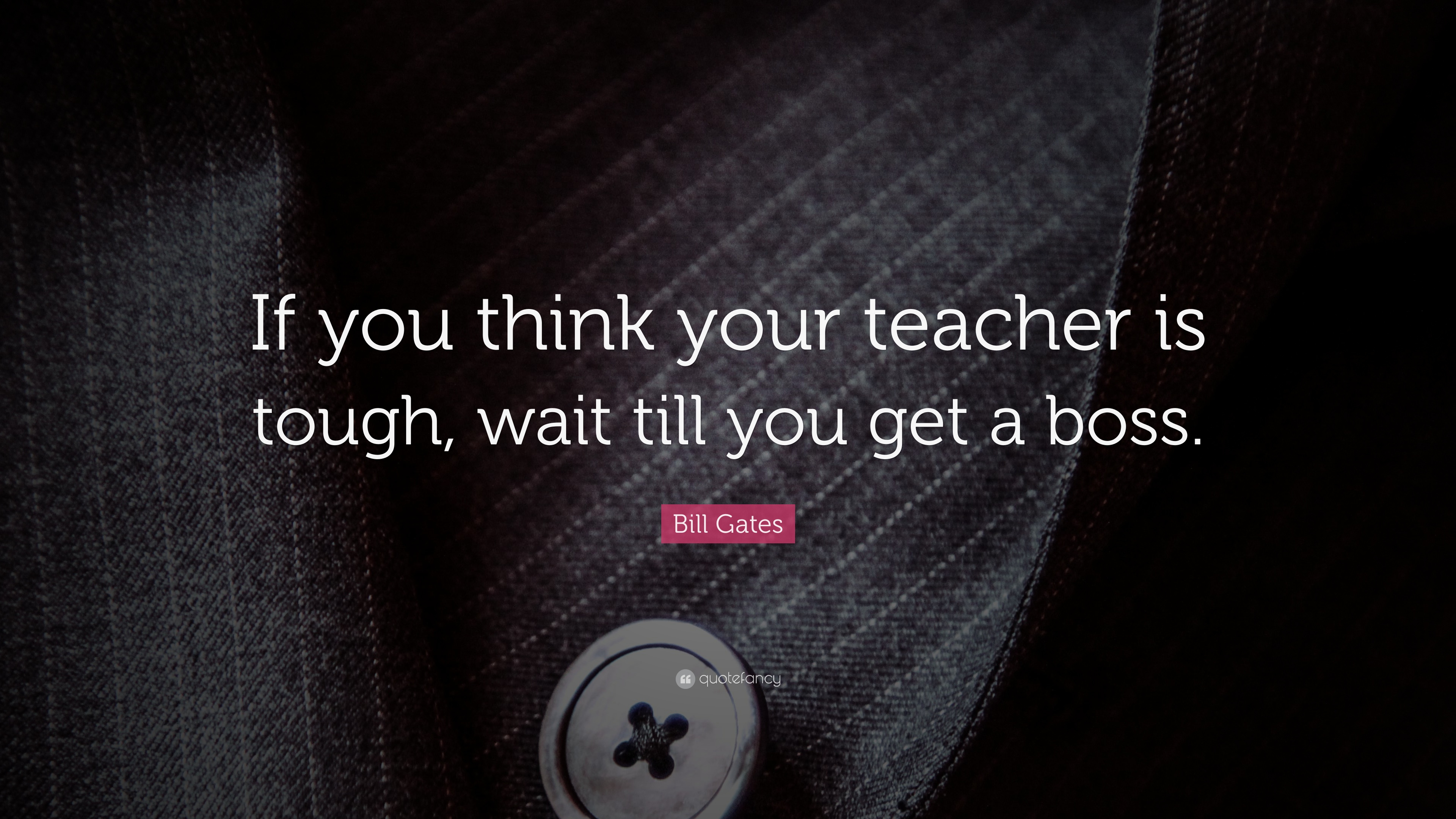 Bill Gates Quote: “If you think your teacher is tough, wait till you