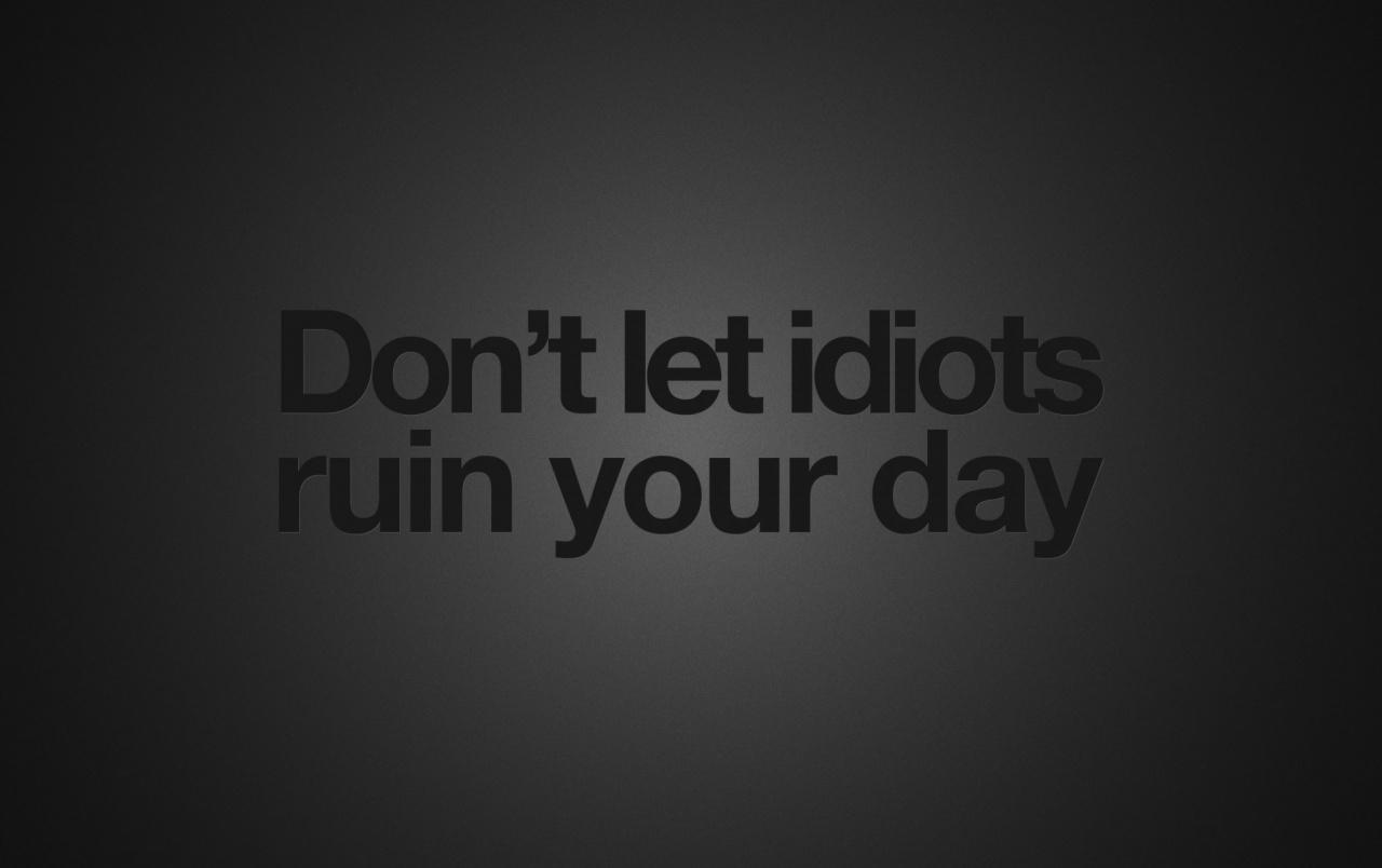 Don't Let Idiots Ruin Your Day wallpaper. Don't Let Idiots Ruin Your Day