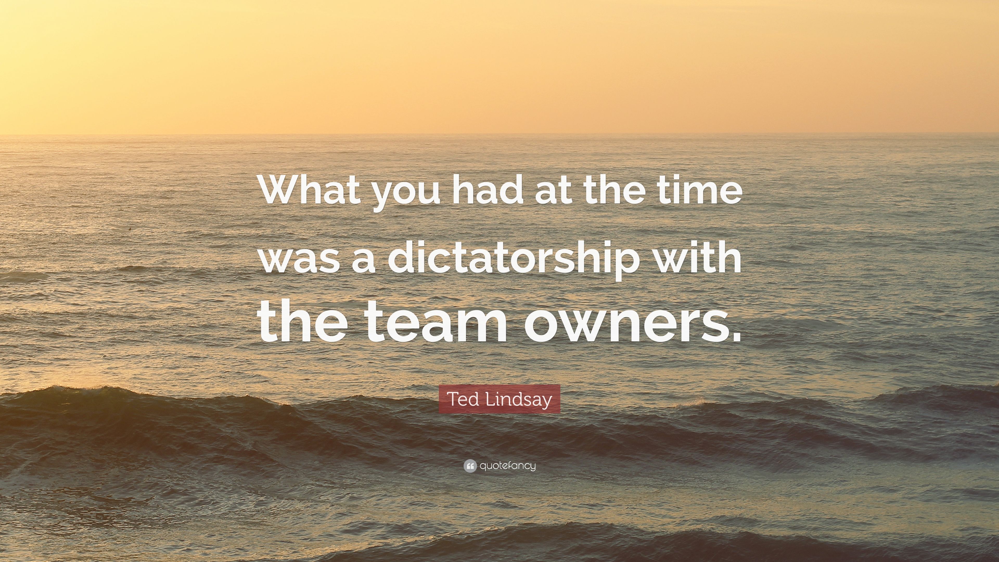 Ted Lindsay Quote: “What you had at the time was a dictatorship