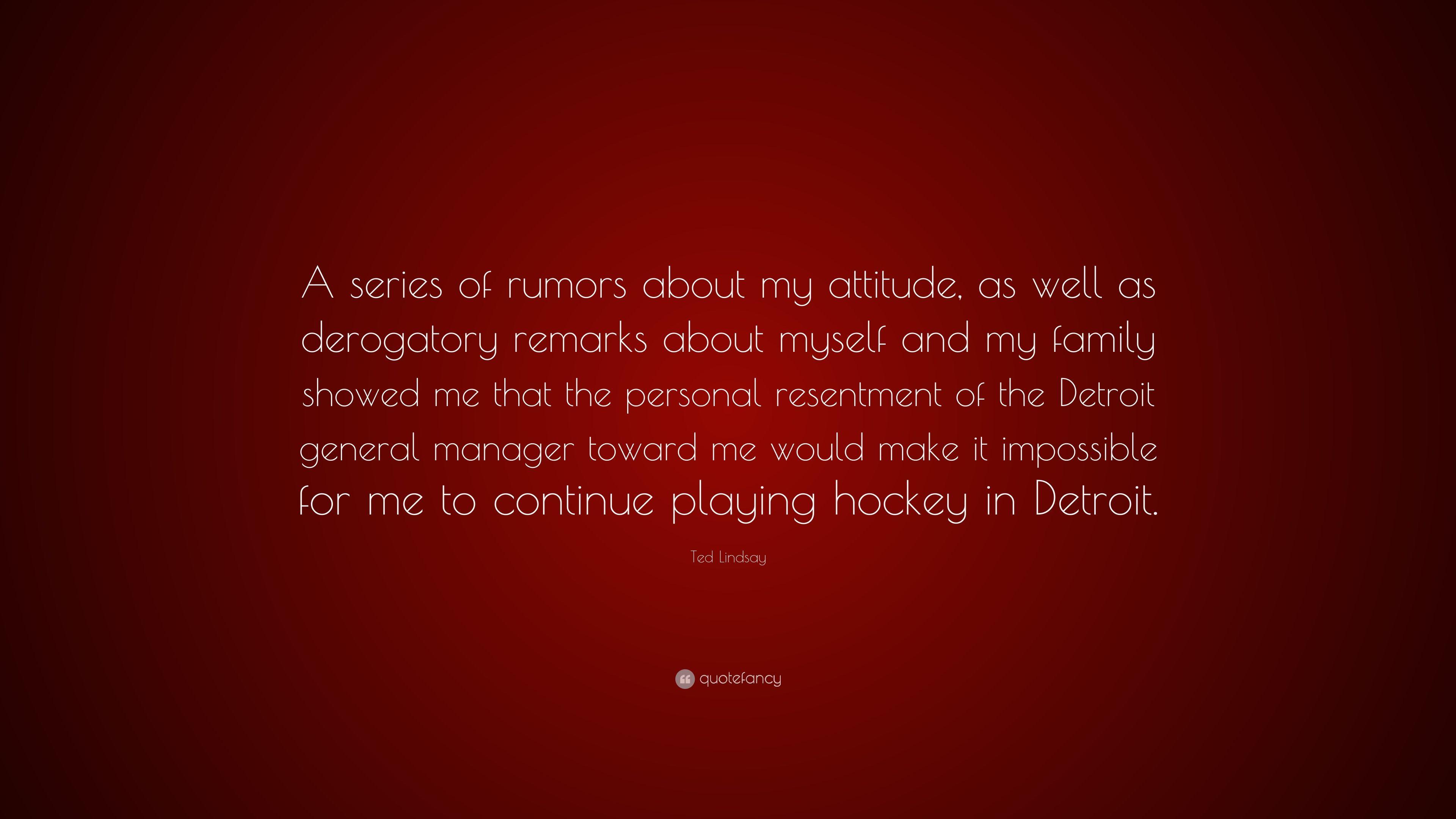 Ted Lindsay Quote: “A series of rumors about my attitude, as well as