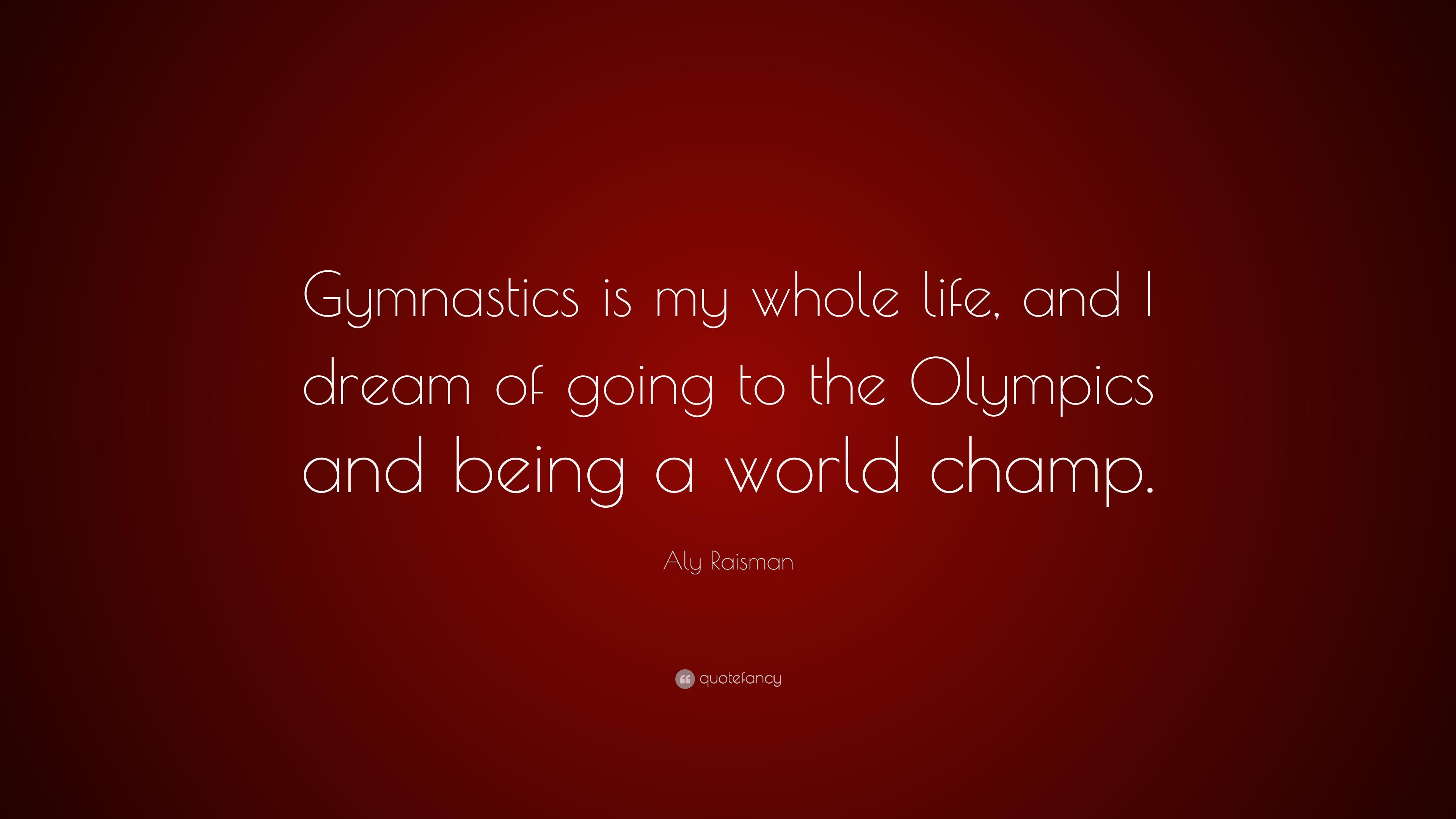 Aly Raisman Quote: “Gymnastics is my whole life, and I dream