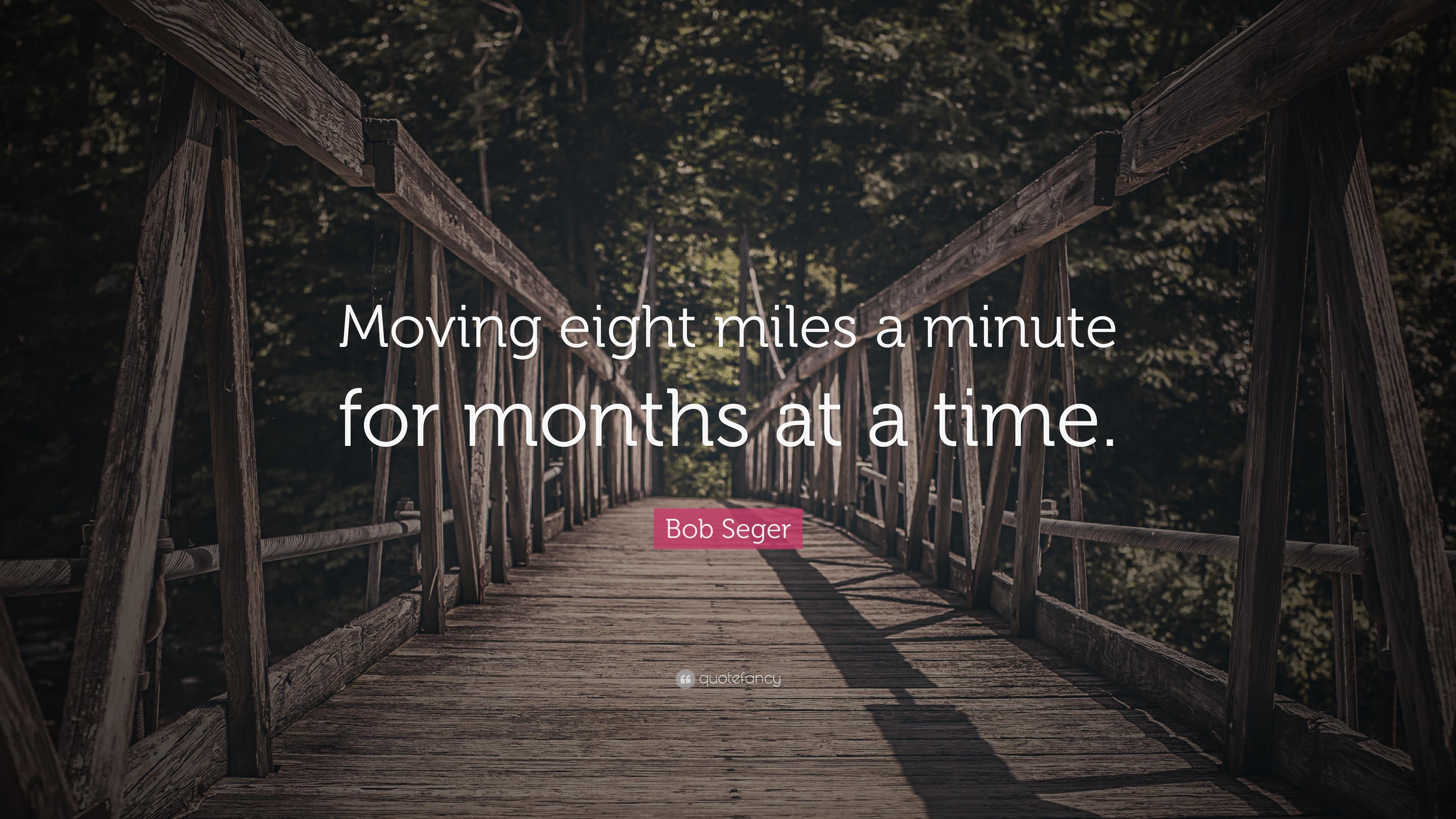 Bob Seger Quote: “Moving eight miles a minute for months at a time