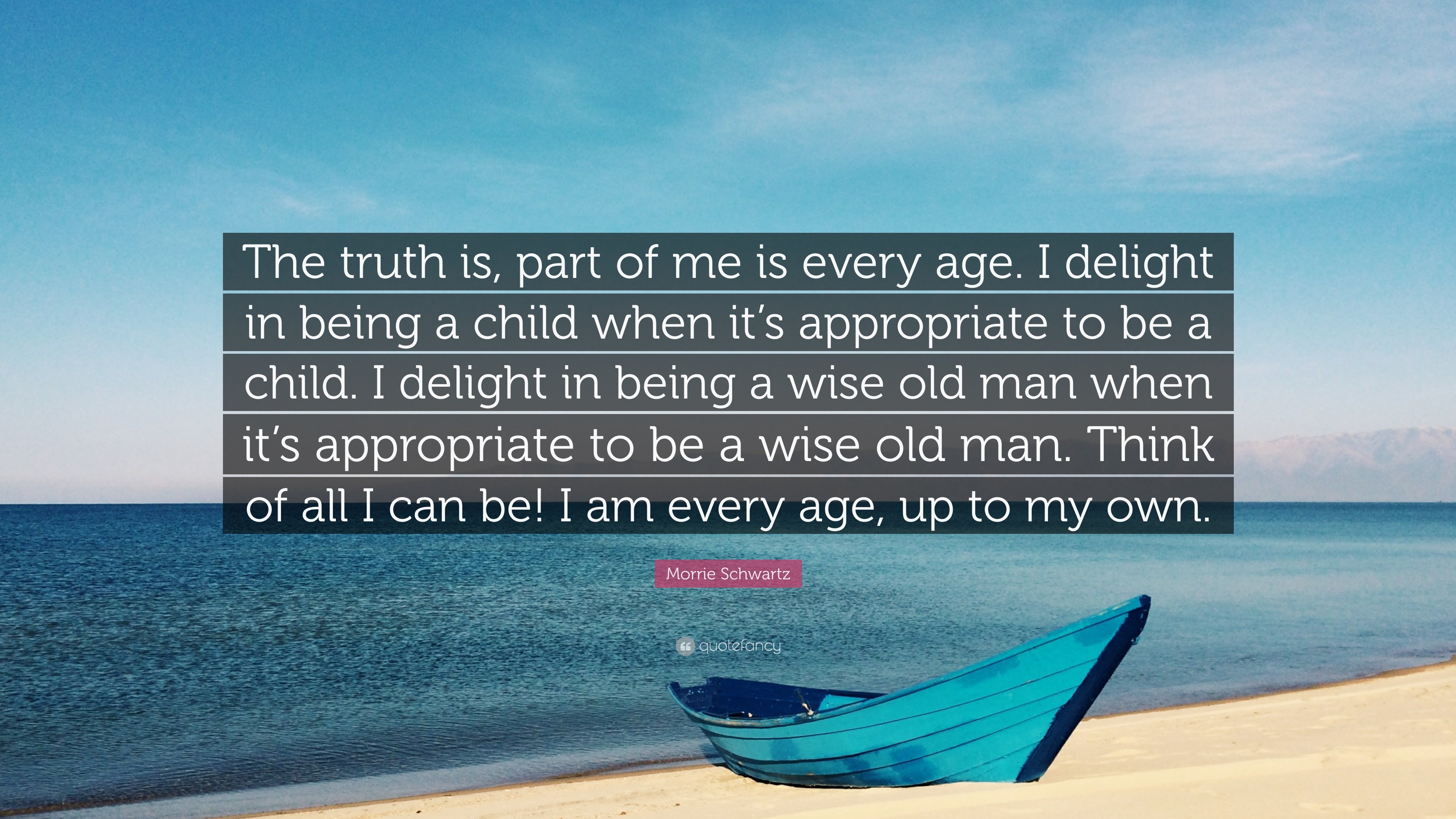 Morrie Schwartz Quote: “The truth is, part of me is every age. I