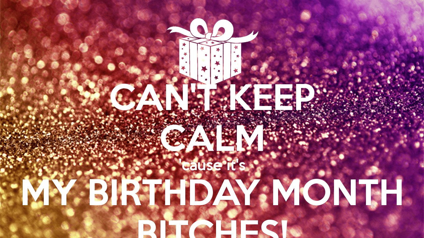 CAN'T KEEP CALM 'cause it's MY BIRTHDAY MONTH BITCHES! Poster