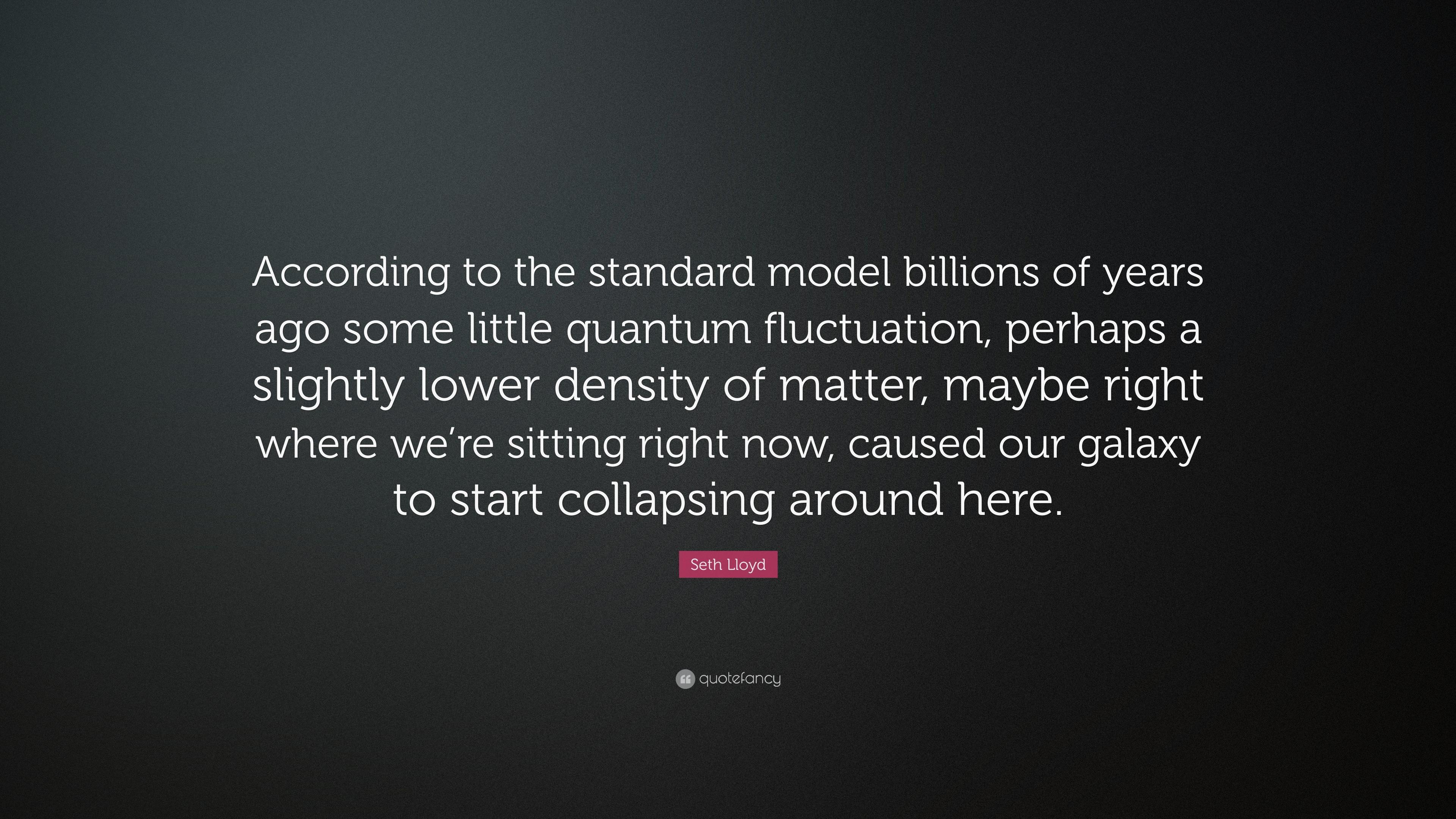 Seth Lloyd Quote: “According to the standard model billions of years