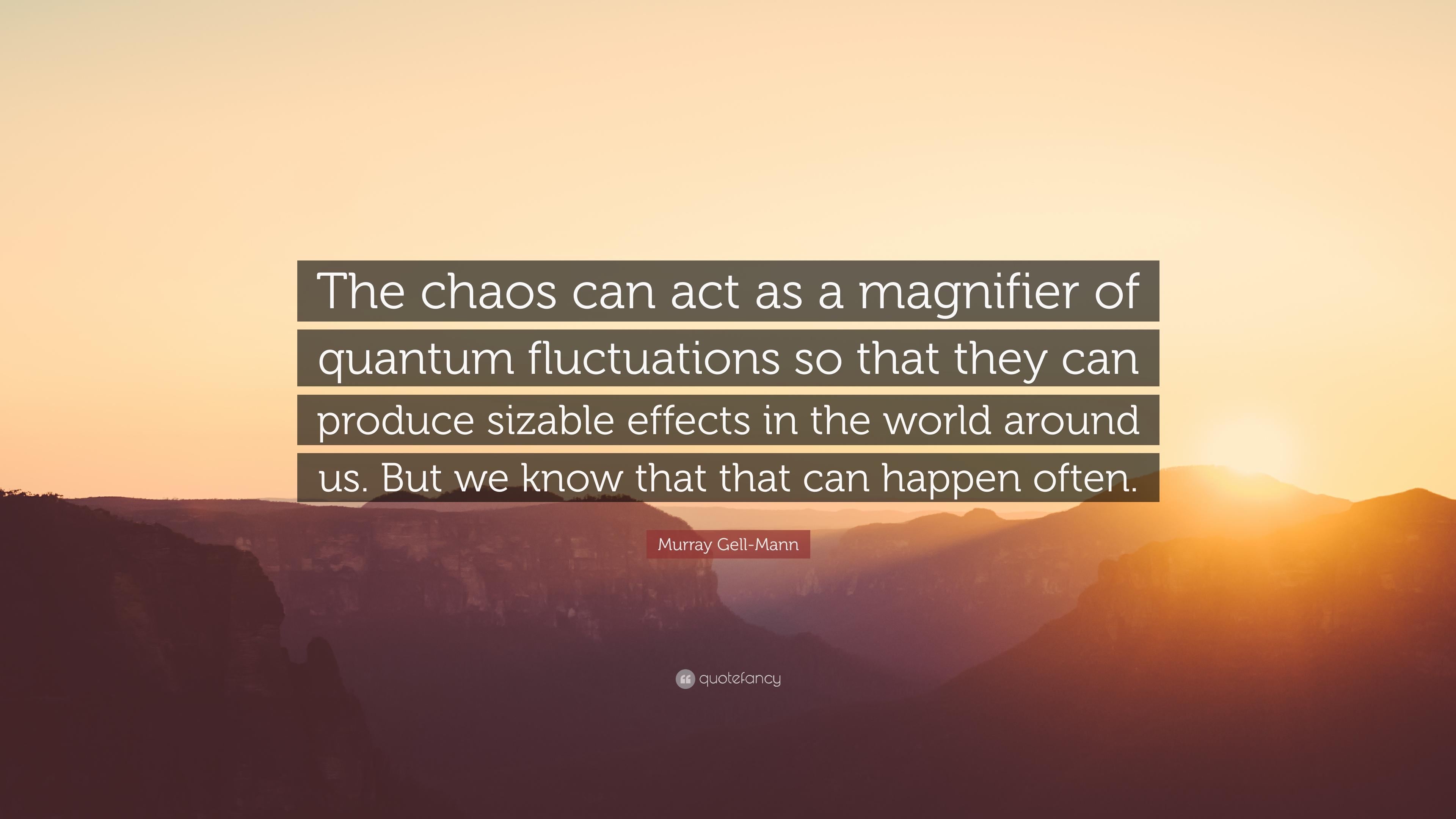 Murray Gell Mann Quote: “The Chaos Can Act As A Magnifier Of Quantum