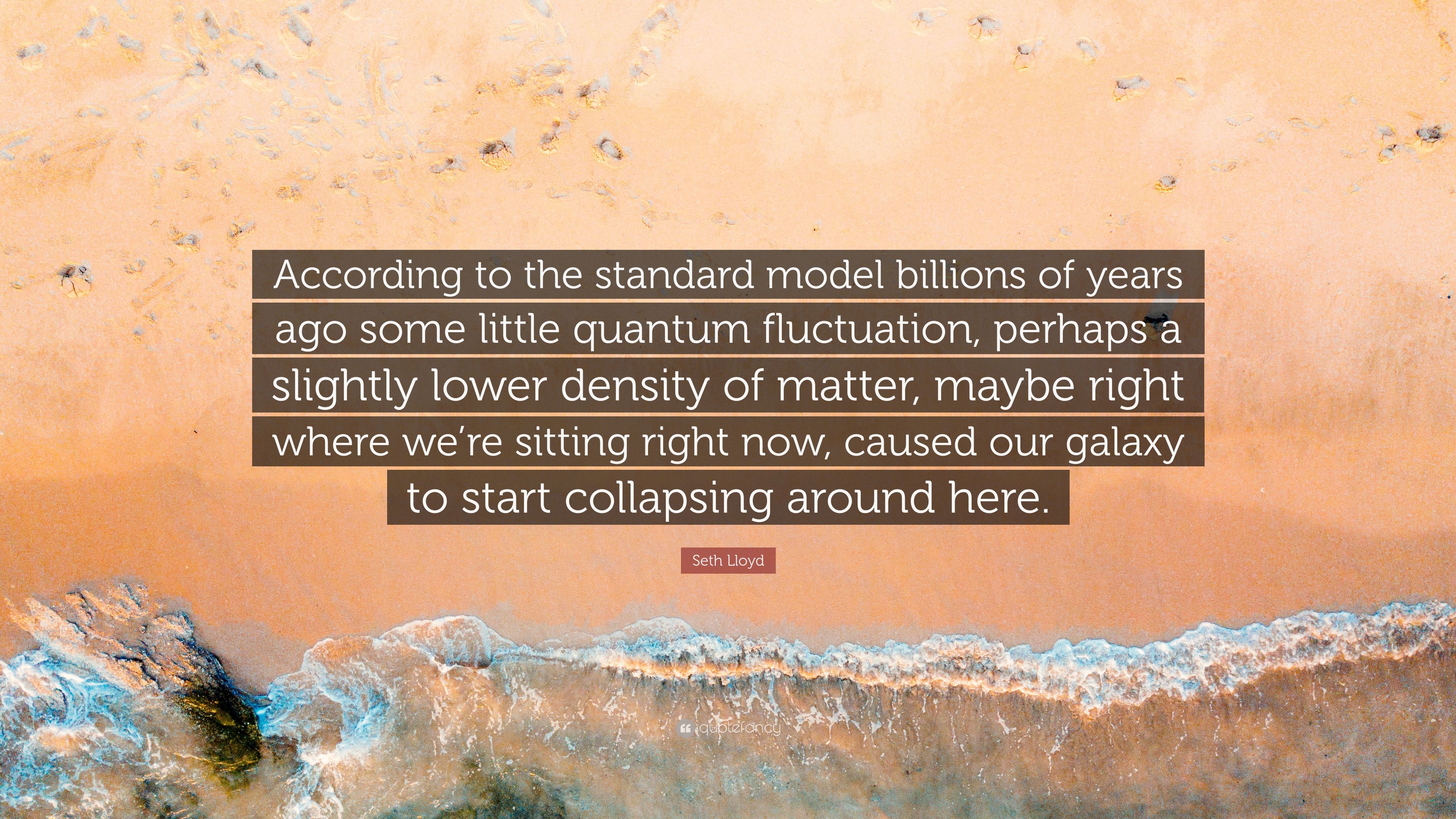 Seth Lloyd Quote: “According to the standard model billions of years