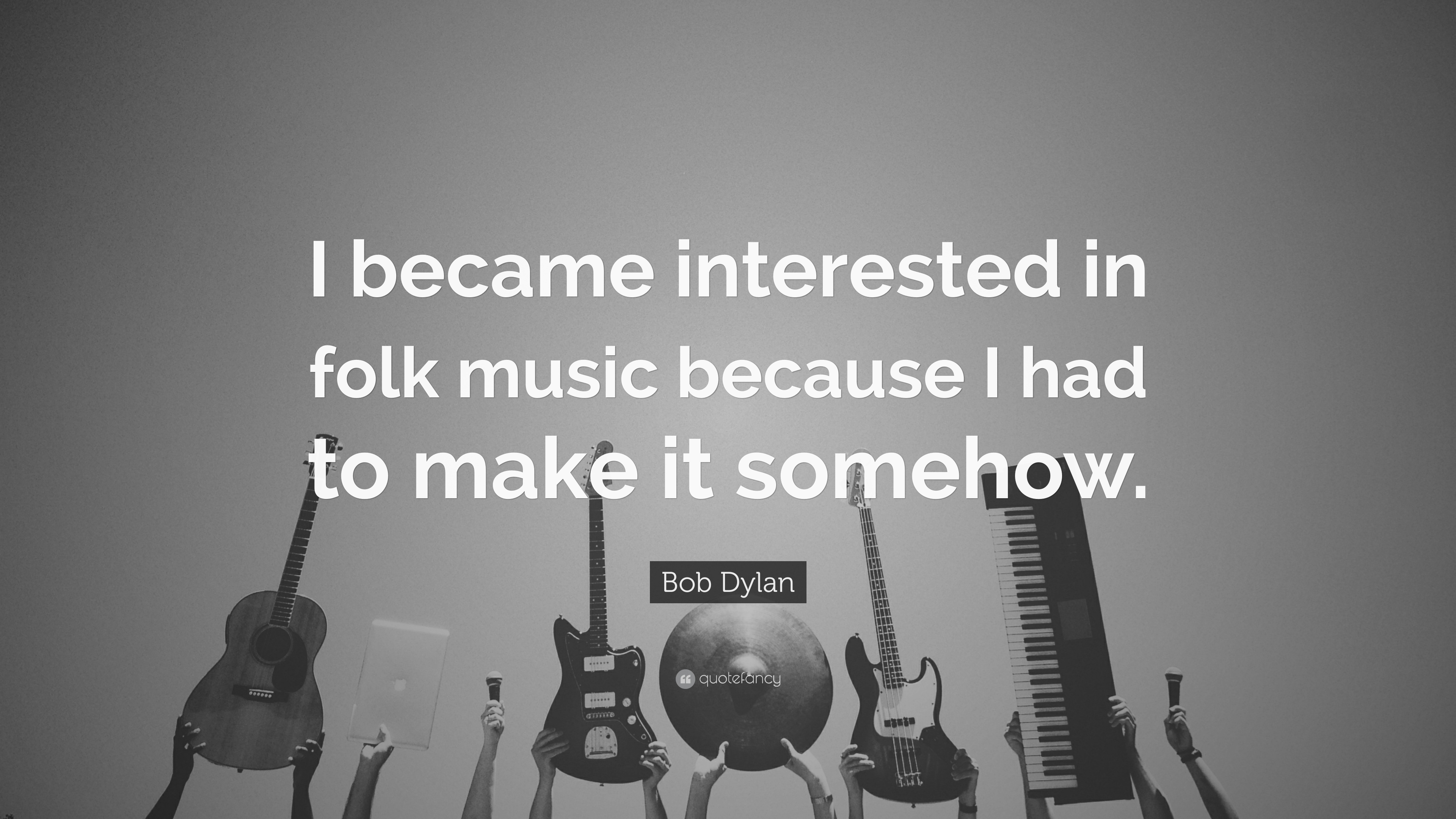 Bob Dylan Quote: “I became interested in folk music because I had to