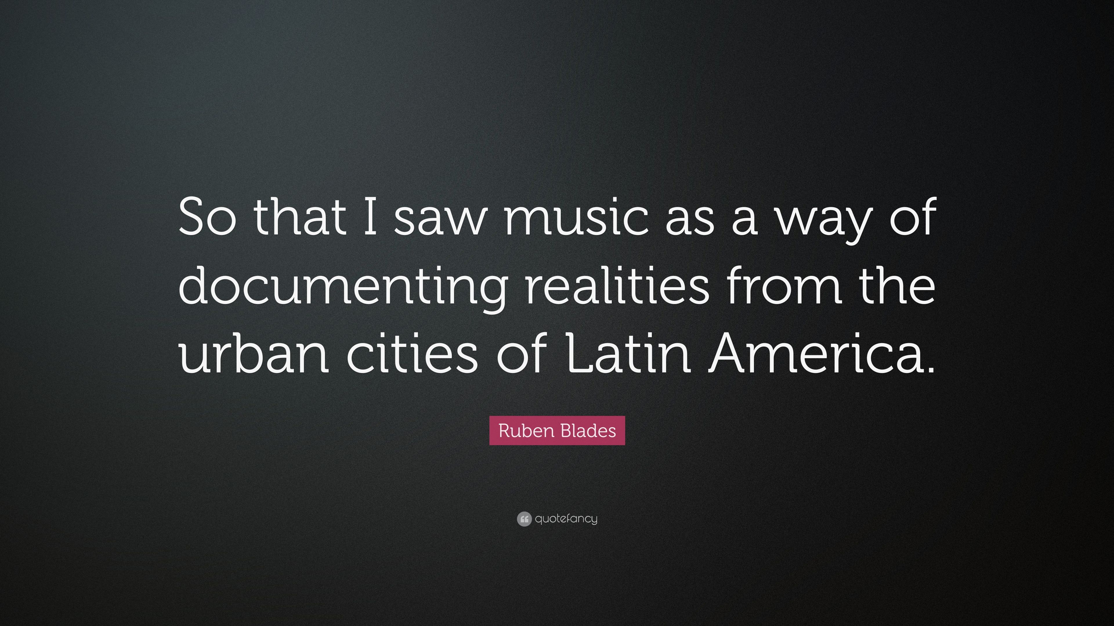 Ruben Blades Quote: “So that I saw music as a way of documenting