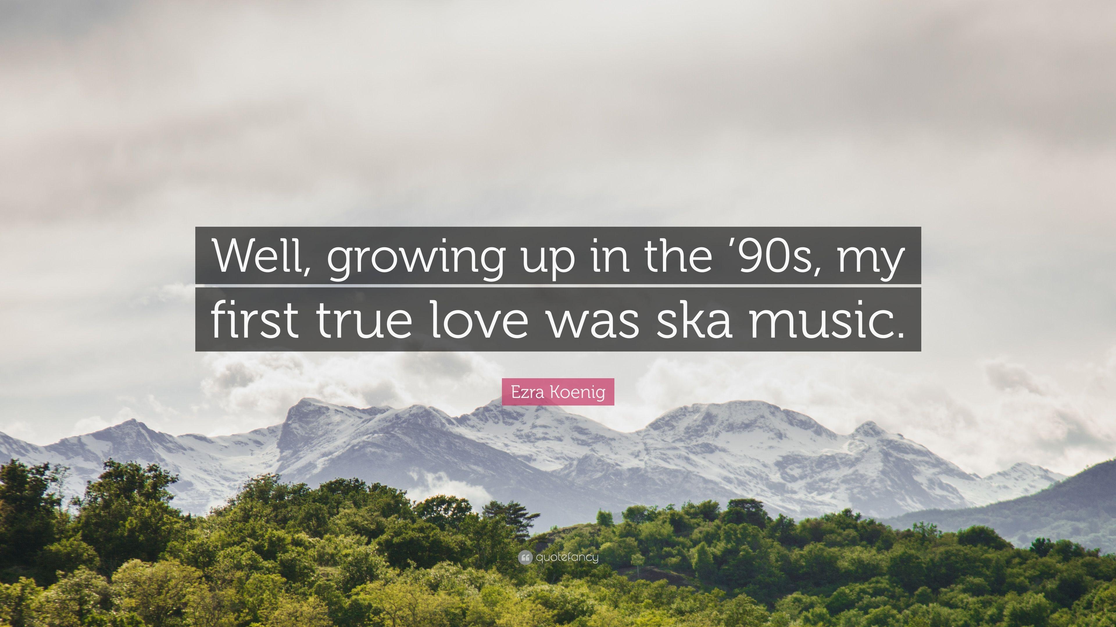 Ezra Koenig Quote: “Well, growing up in the '90s, my first true love