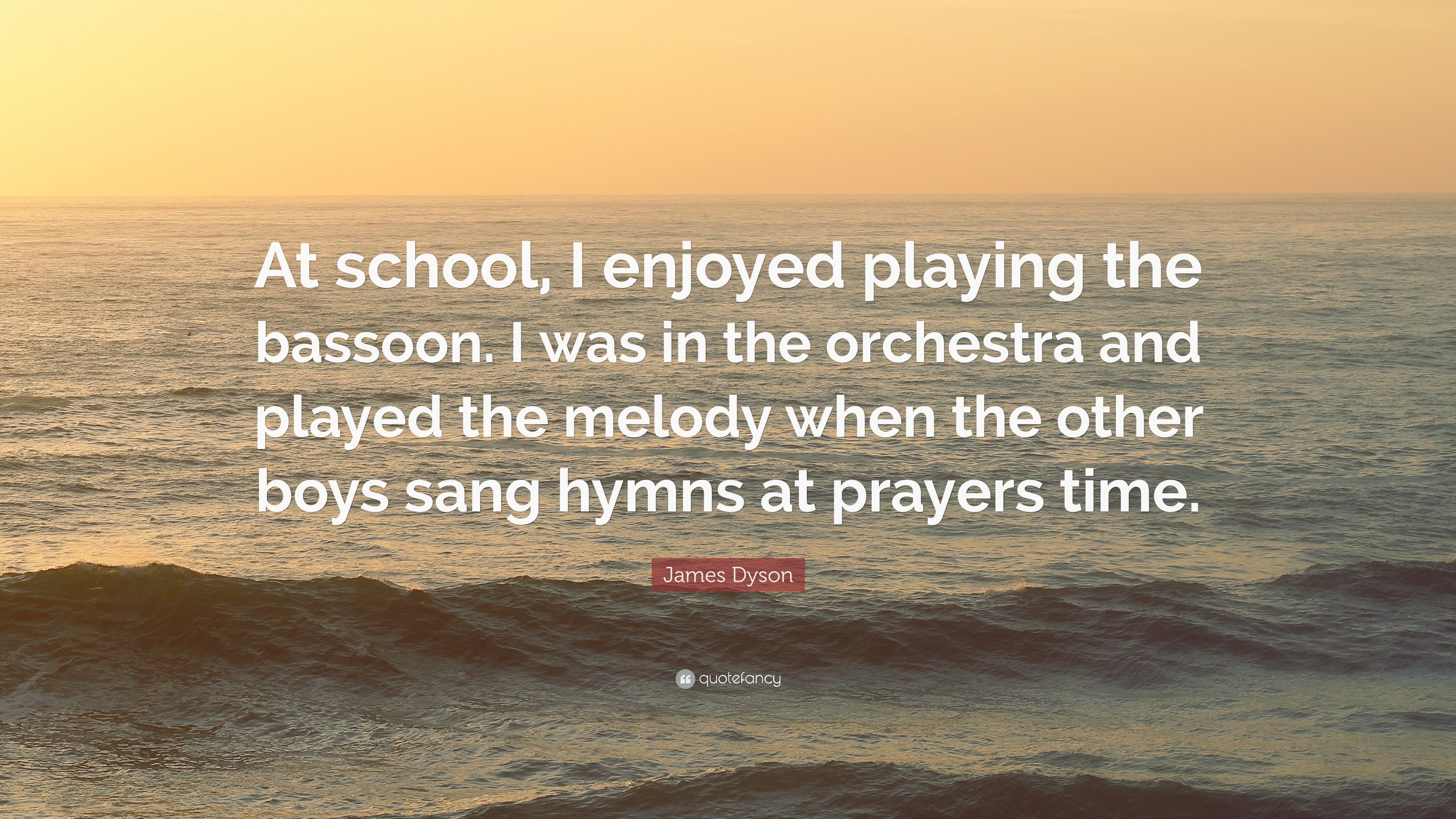 James Dyson Quote: “At school, I enjoyed playing the bassoon. I was