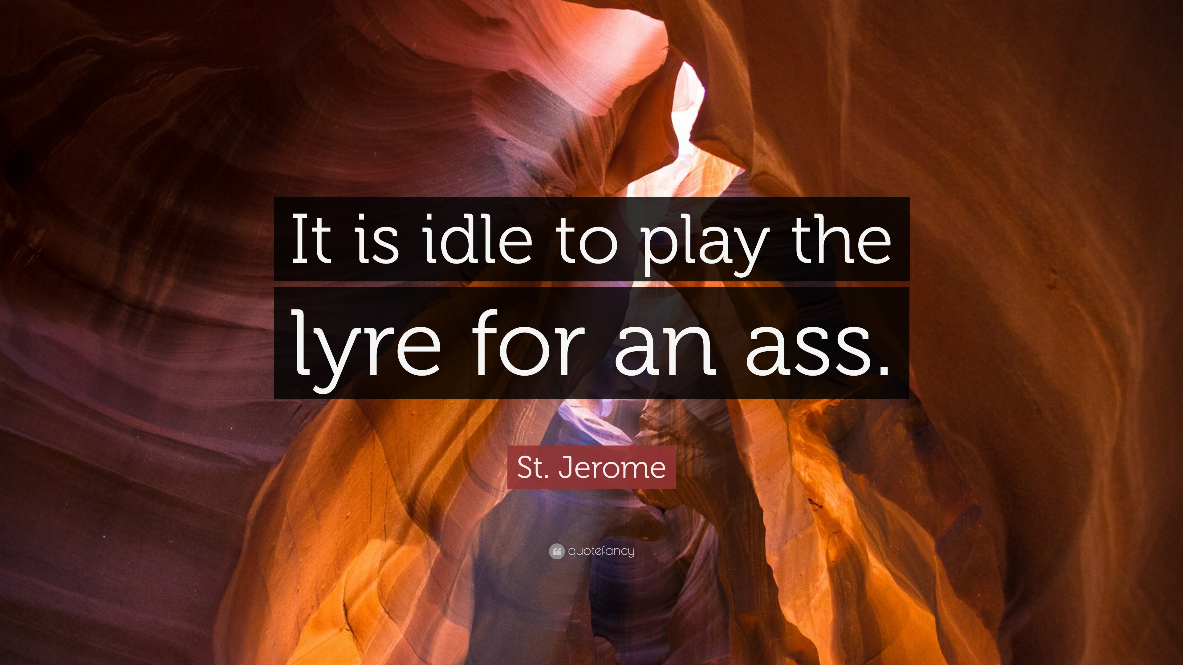 St. Jerome Quote: “It is idle to play the lyre for an ass.” 7