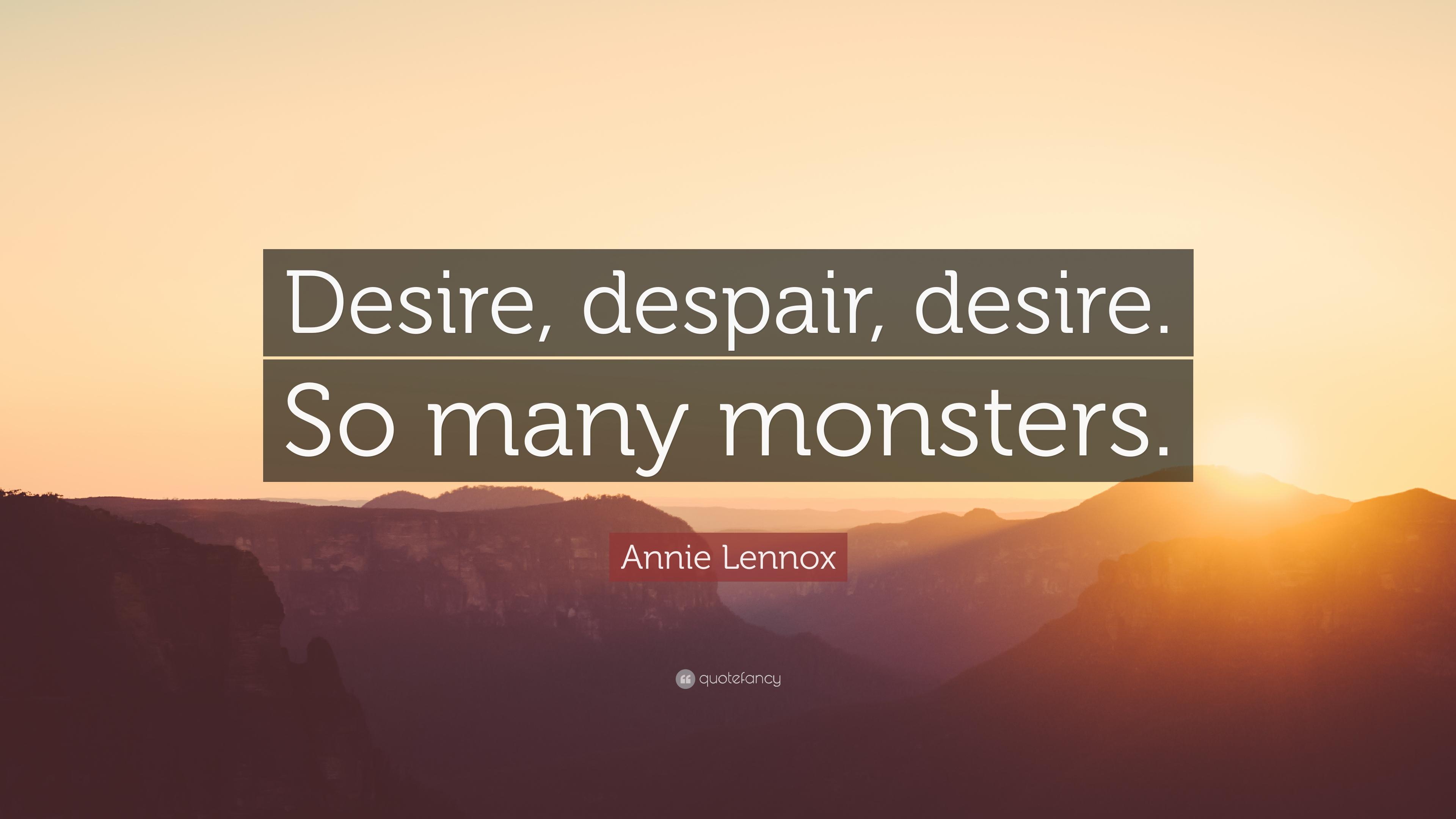Annie Lennox Quote: “Desire, despair, desire. So many monsters.” 7