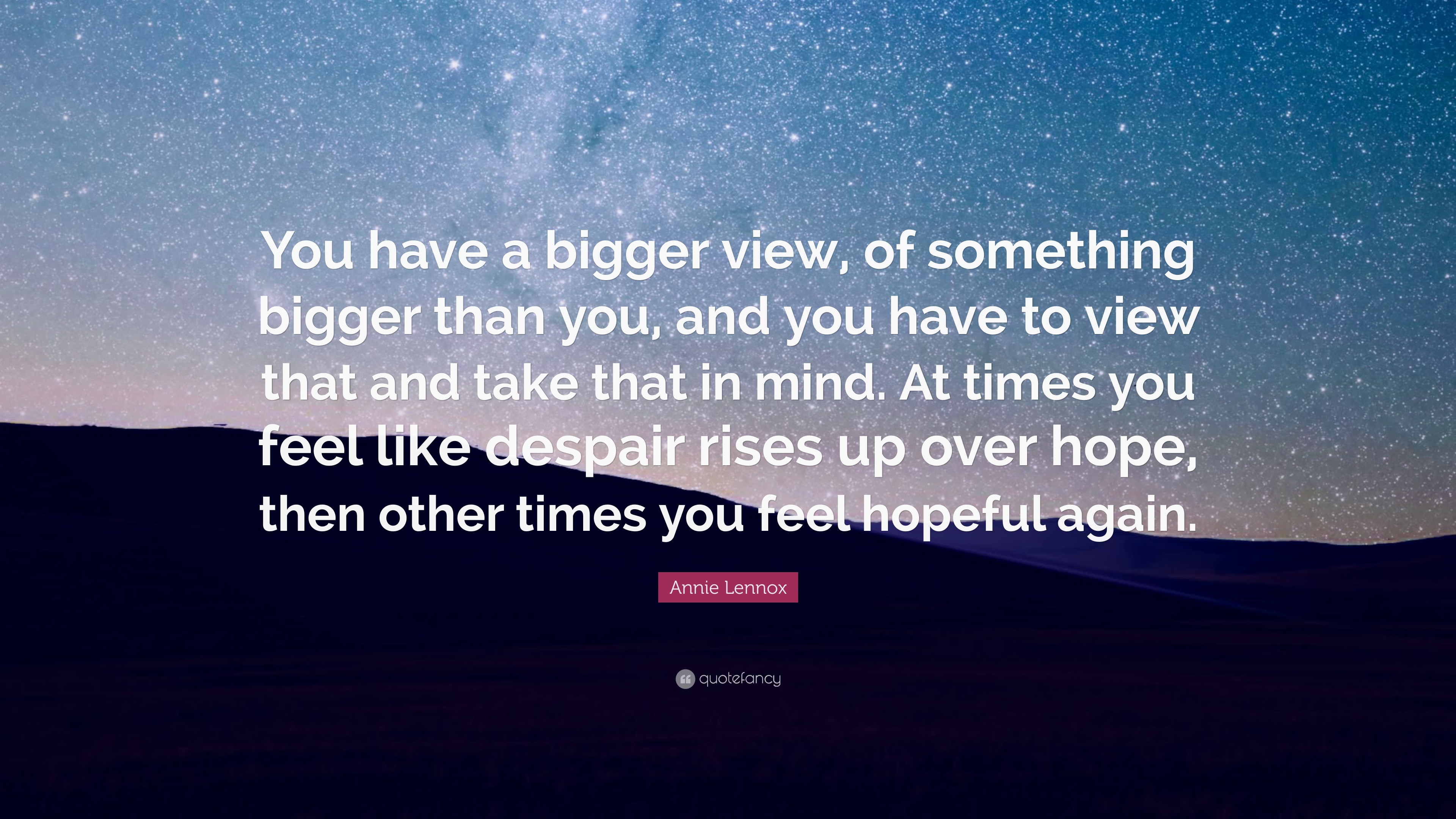 Annie Lennox Quote: “You have a bigger view, of something bigger