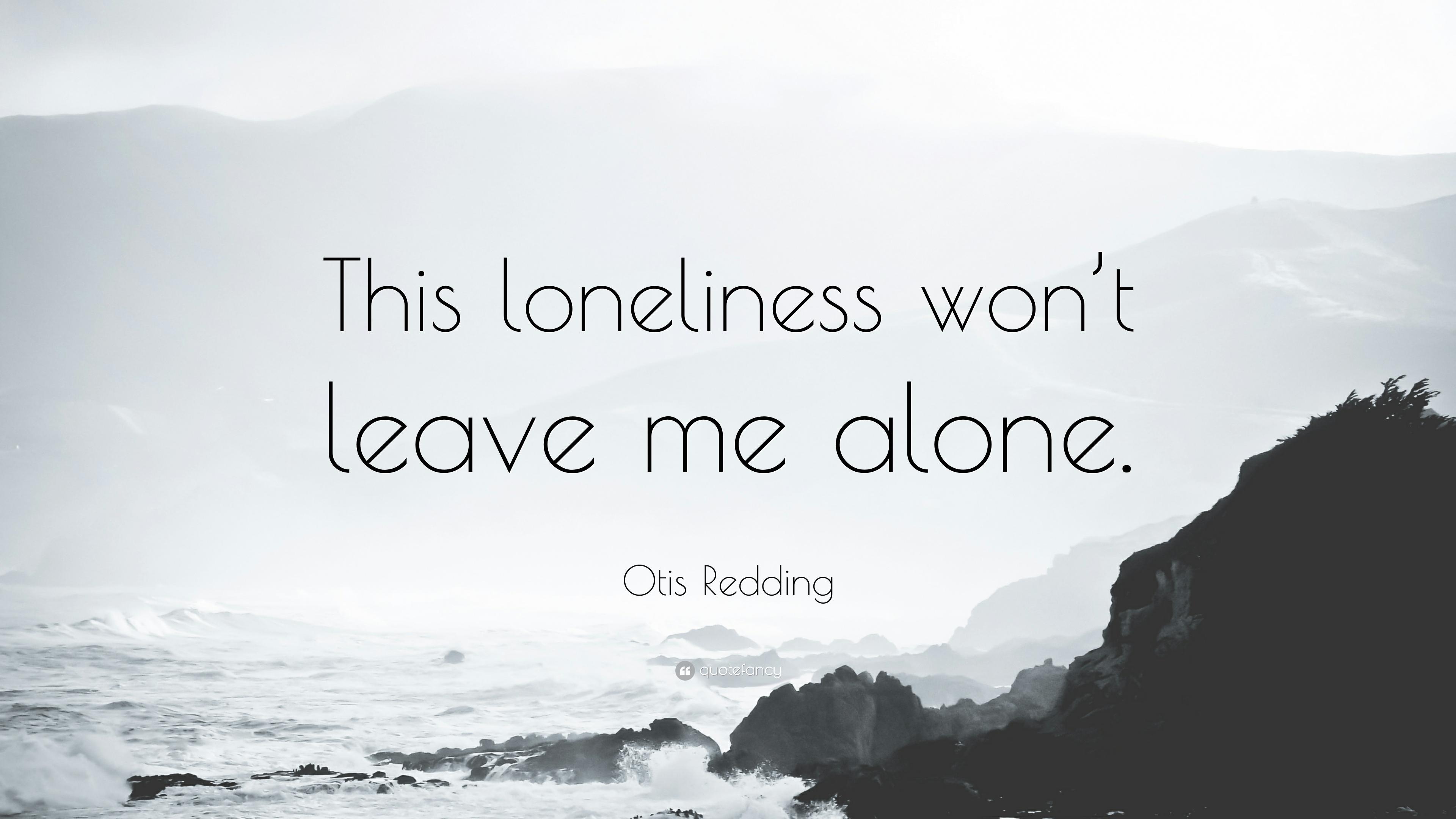 Otis Redding Quote: “This loneliness won't leave me alone.” 7