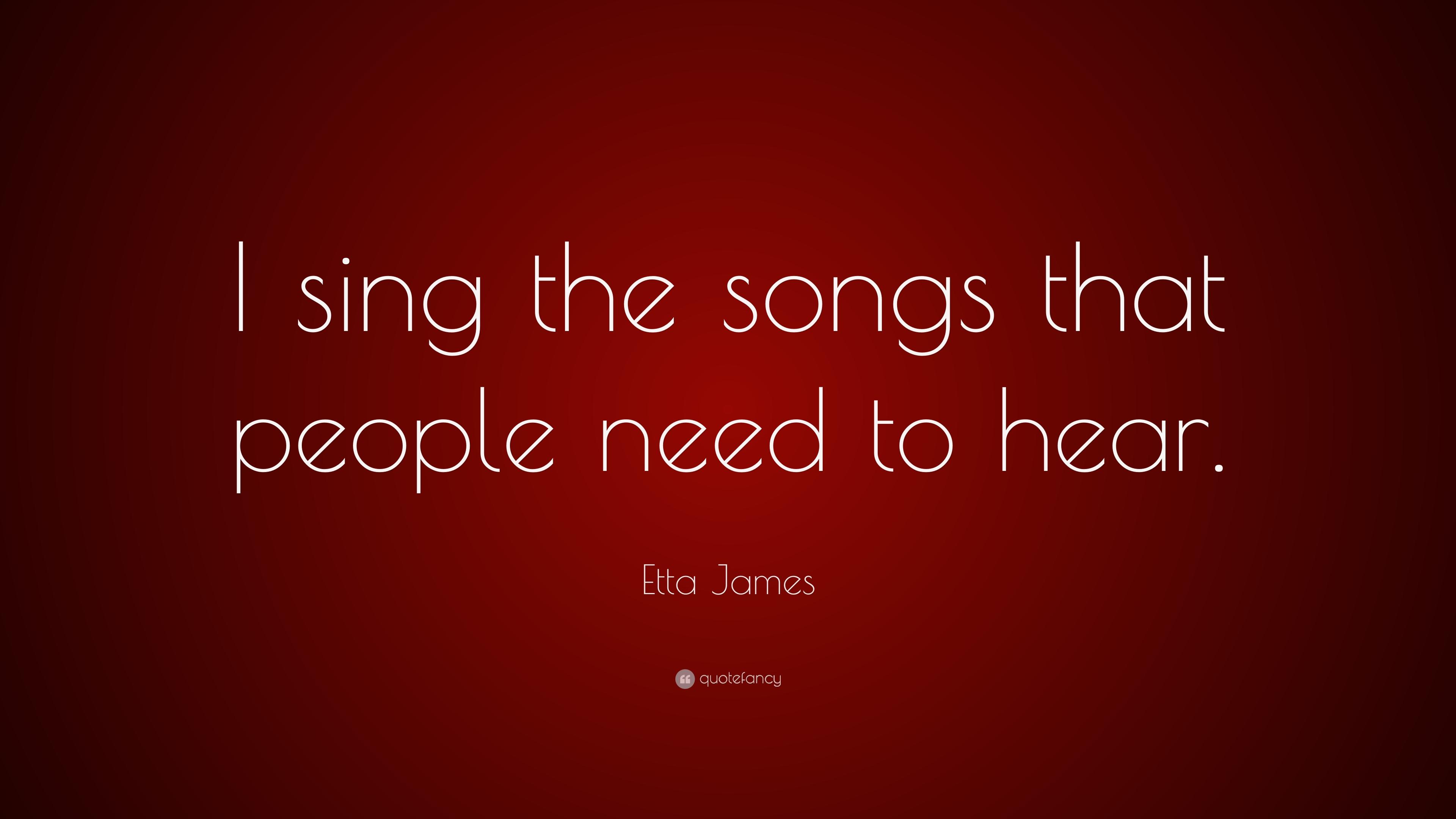 Etta James Quote: “I sing the songs that people need to hear.” 7