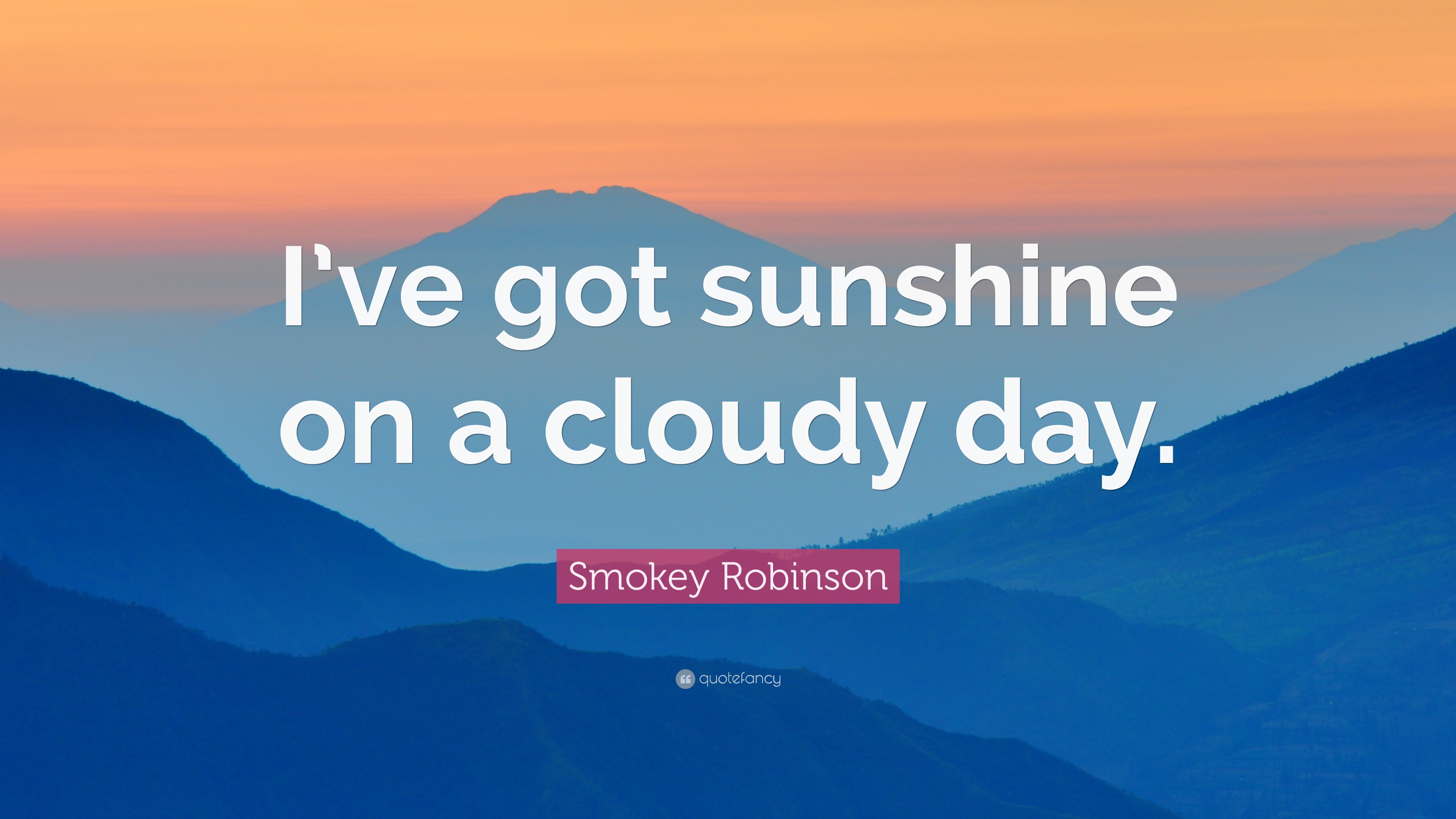 Smokey Robinson Quote: “I've got sunshine on a cloudy day.” 9