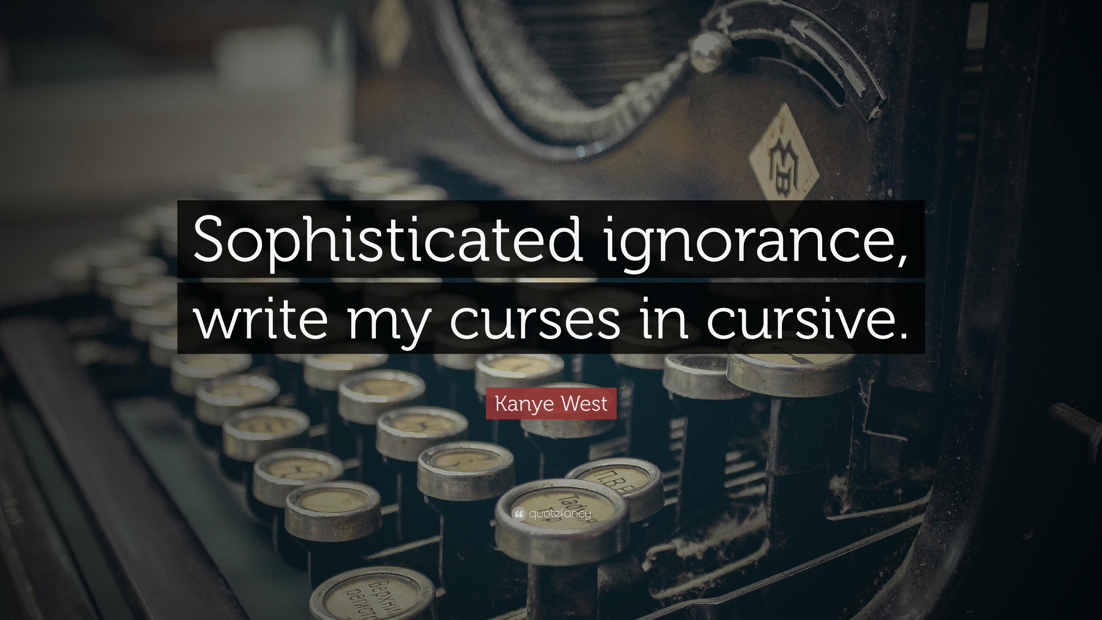 Kanye West Quote: “Sophisticated ignorance, write my curses