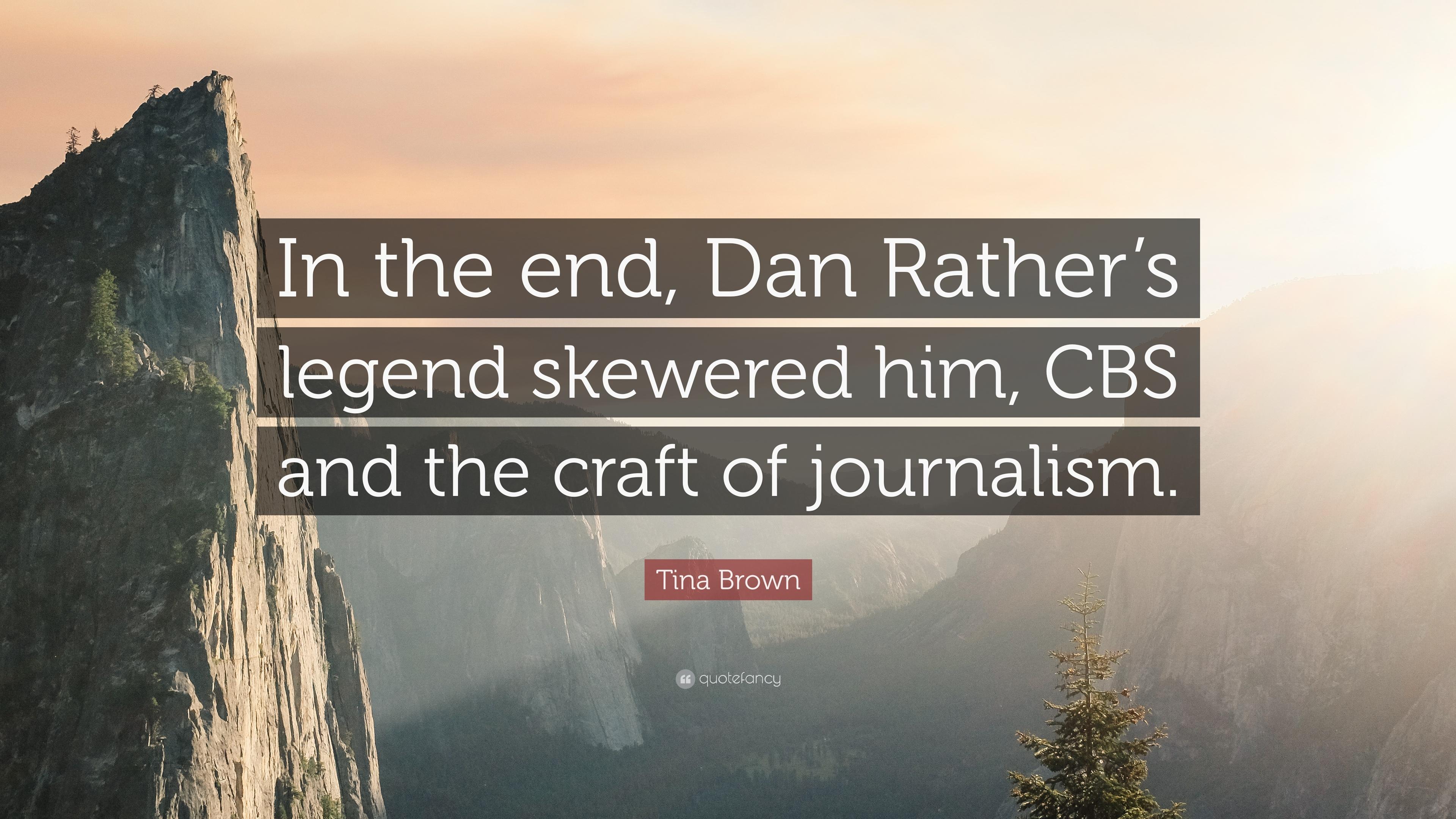 Tina Brown Quote: “In the end, Dan Rather's legend skewered him, CBS