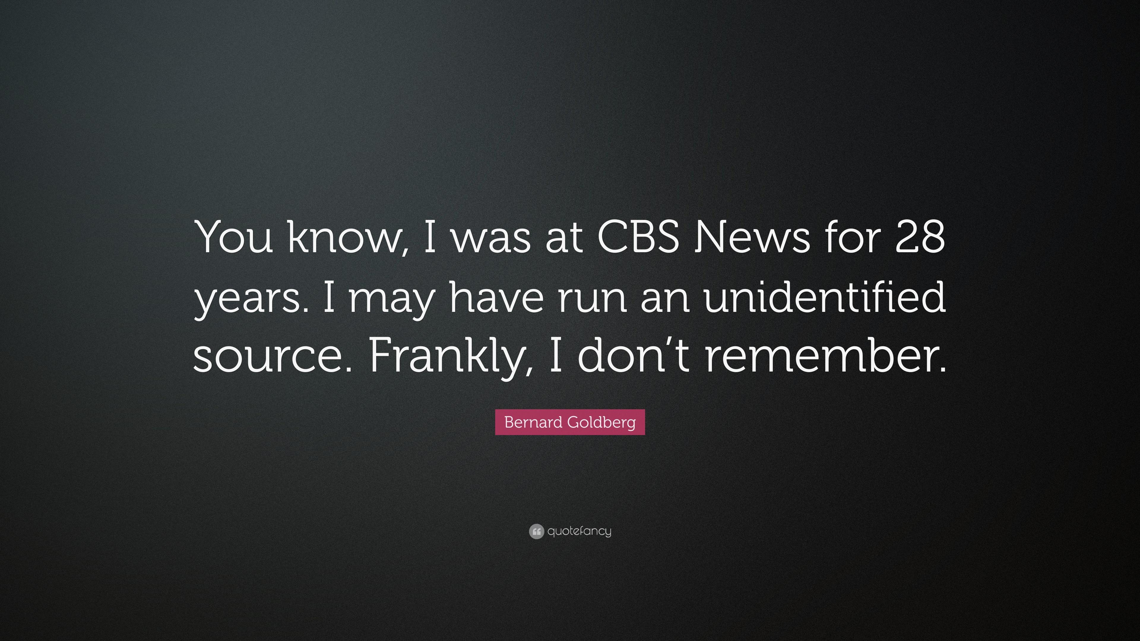 Bernard Goldberg Quote: “You know, I was at CBS News for 28 years. I