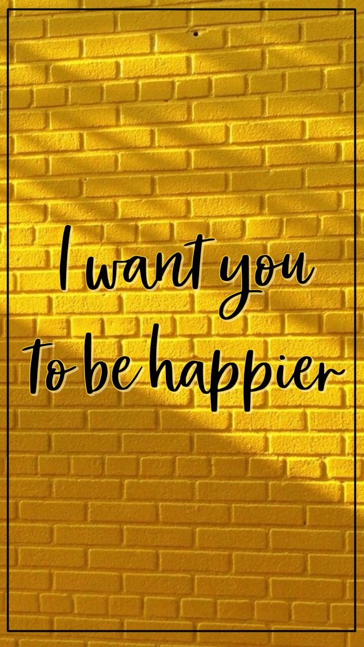 I want you to be happier