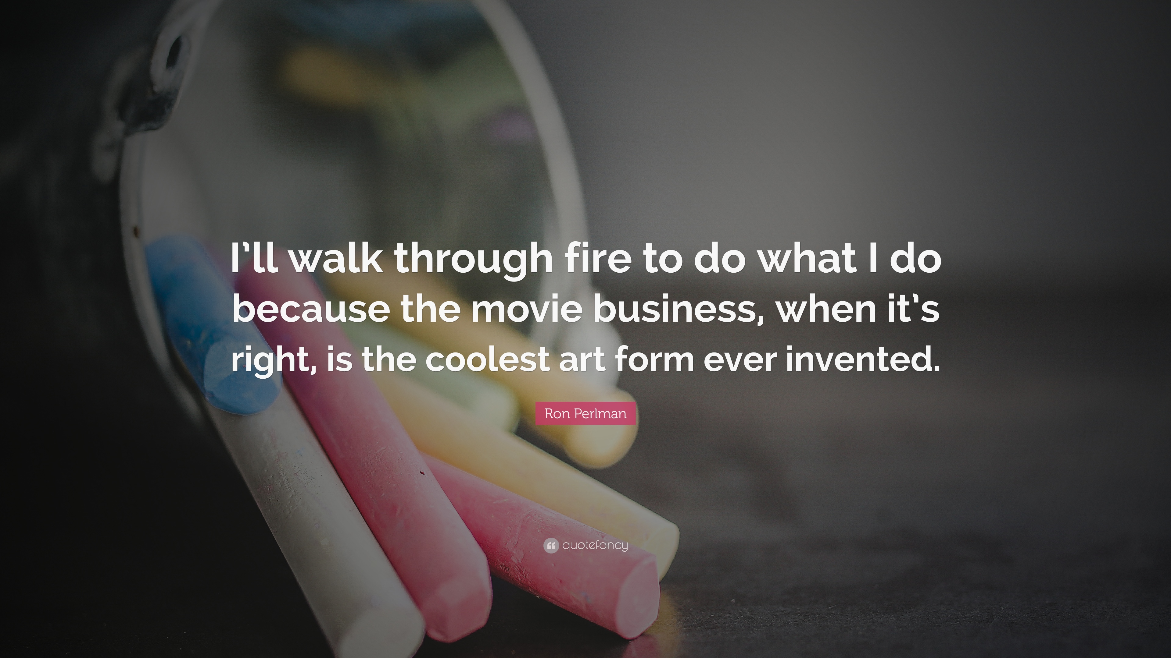 Ron Perlman Quote: “I'll walk through fire to do what I do because