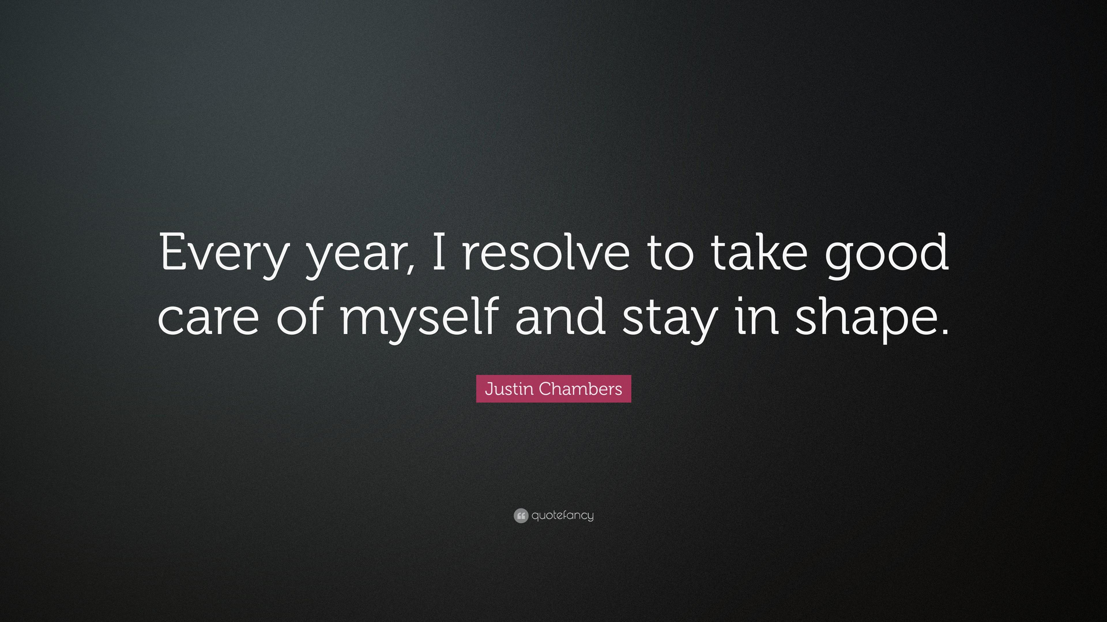 Justin Chambers Quote: “Every year, I resolve to take good care