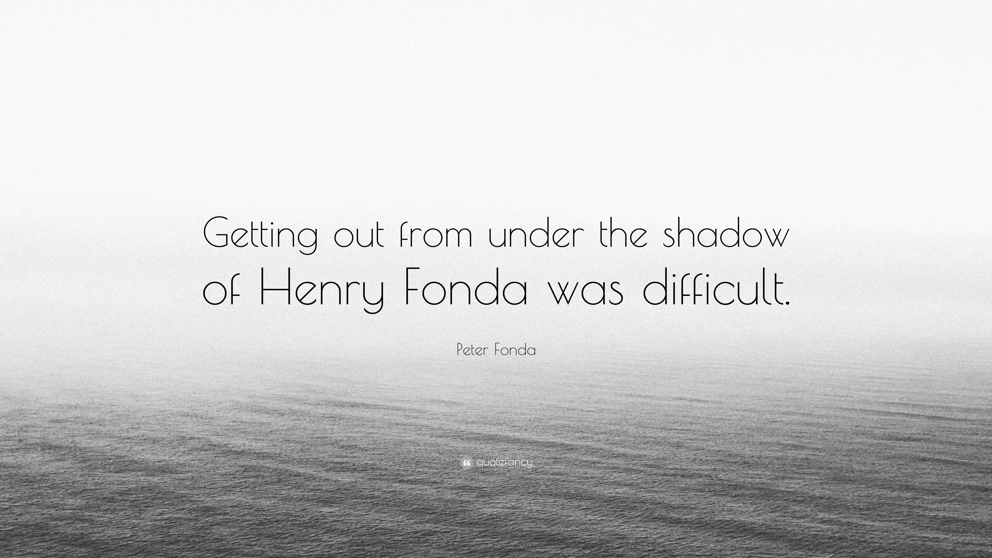 Peter Fonda Quote: “Getting out from under the shadow of Henry Fonda