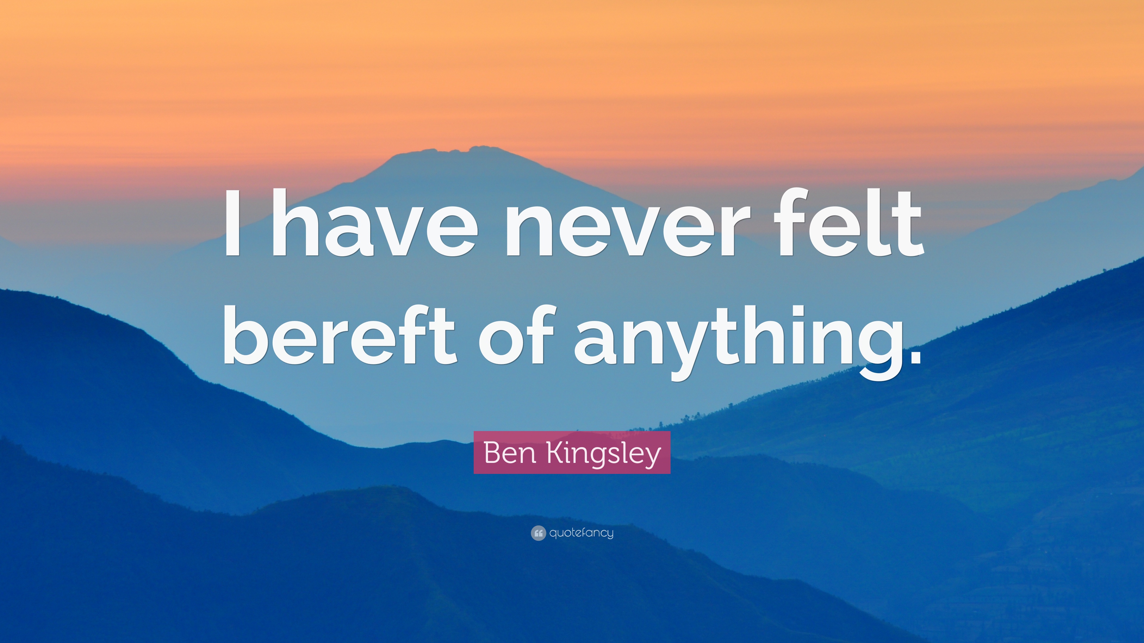 Ben Kingsley Quote: “I have never felt bereft of anything.” 7