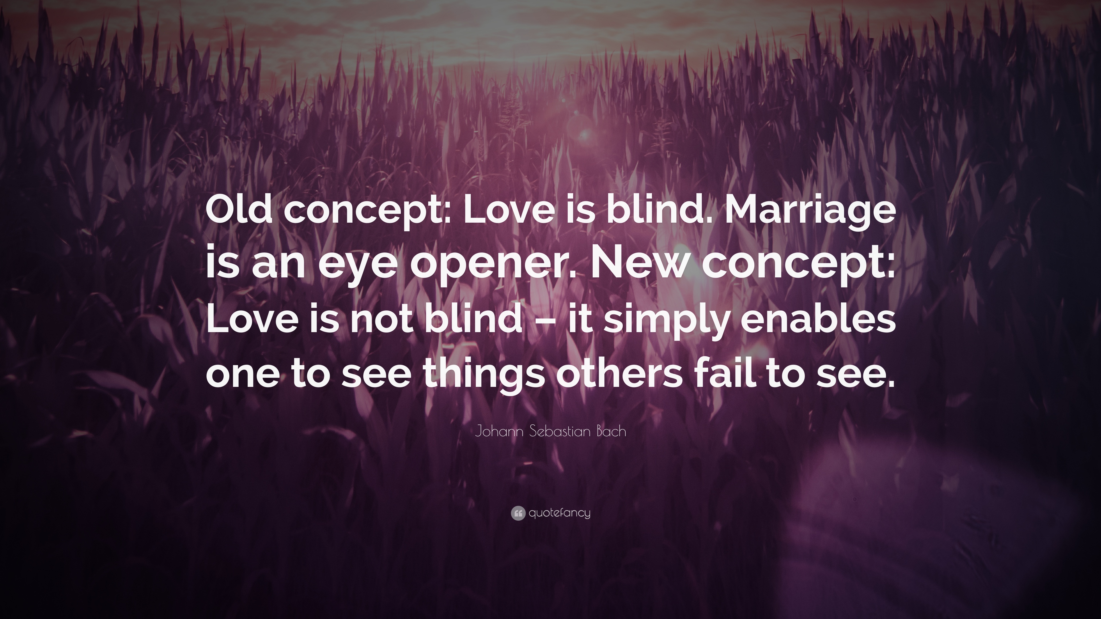 Johann Sebastian Bach Quote: “Old concept: Love is blind. Marriage