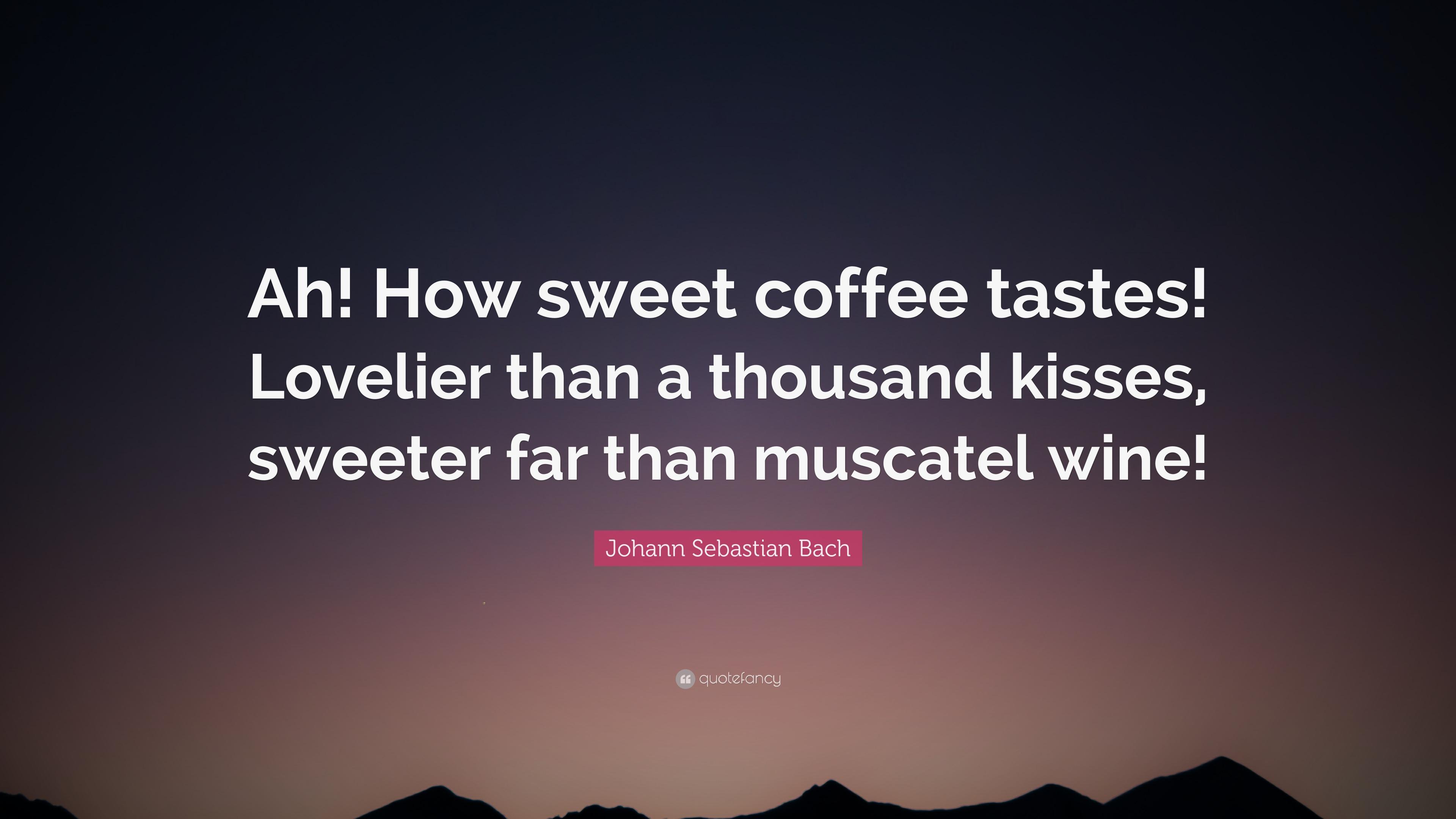 Johann Sebastian Bach Quote: “Ah! How sweet coffee tastes! Lovelier