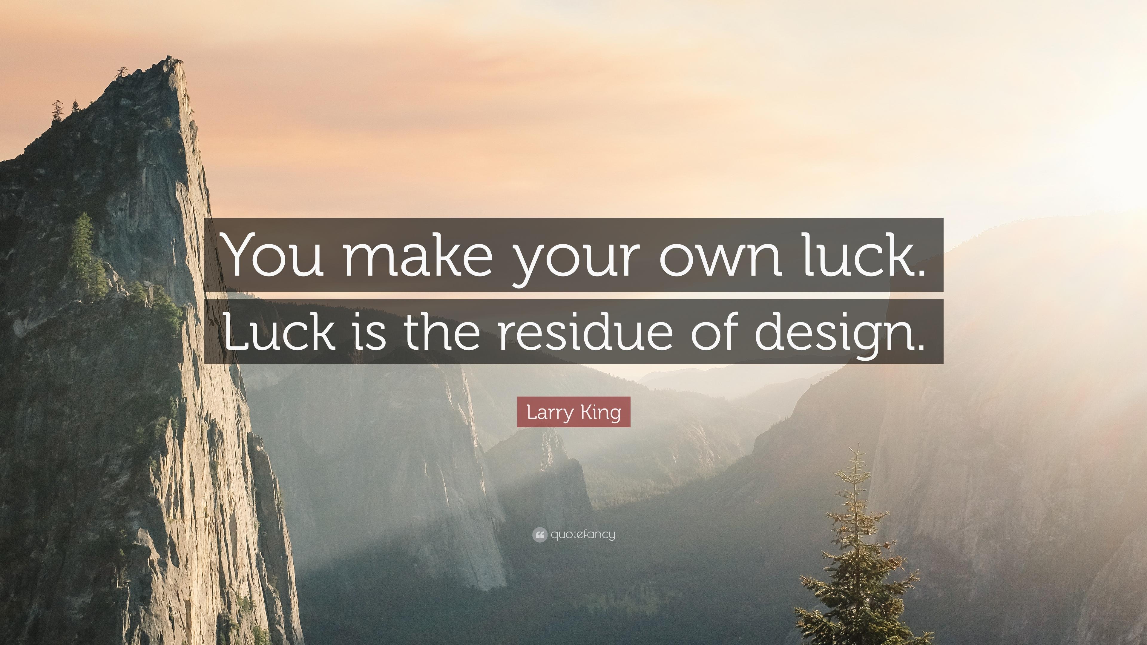 Larry King Quote: “You make your own luck. Luck is the residue