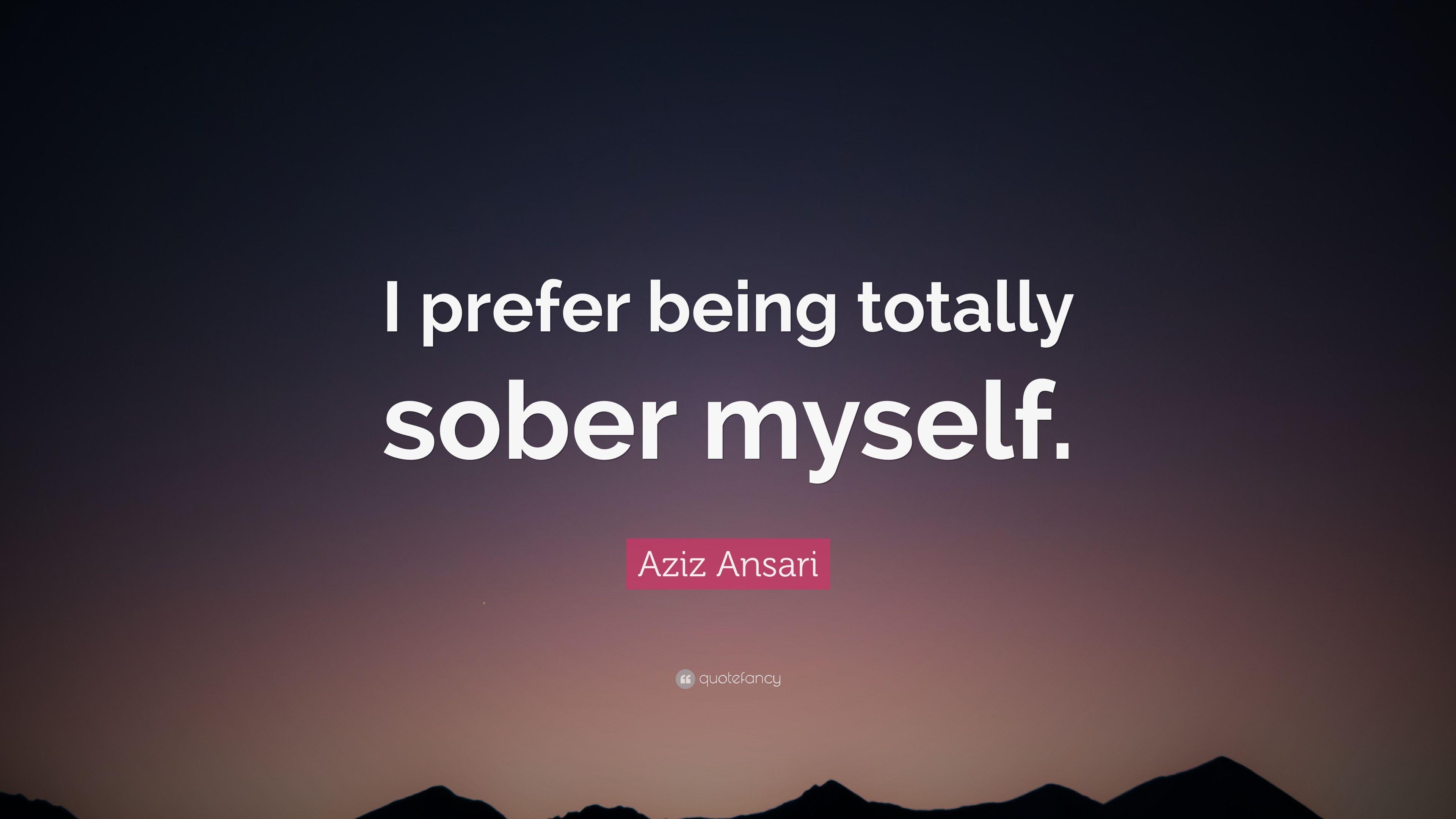 Aziz Ansari Quote: “I prefer being totally sober myself.” 7