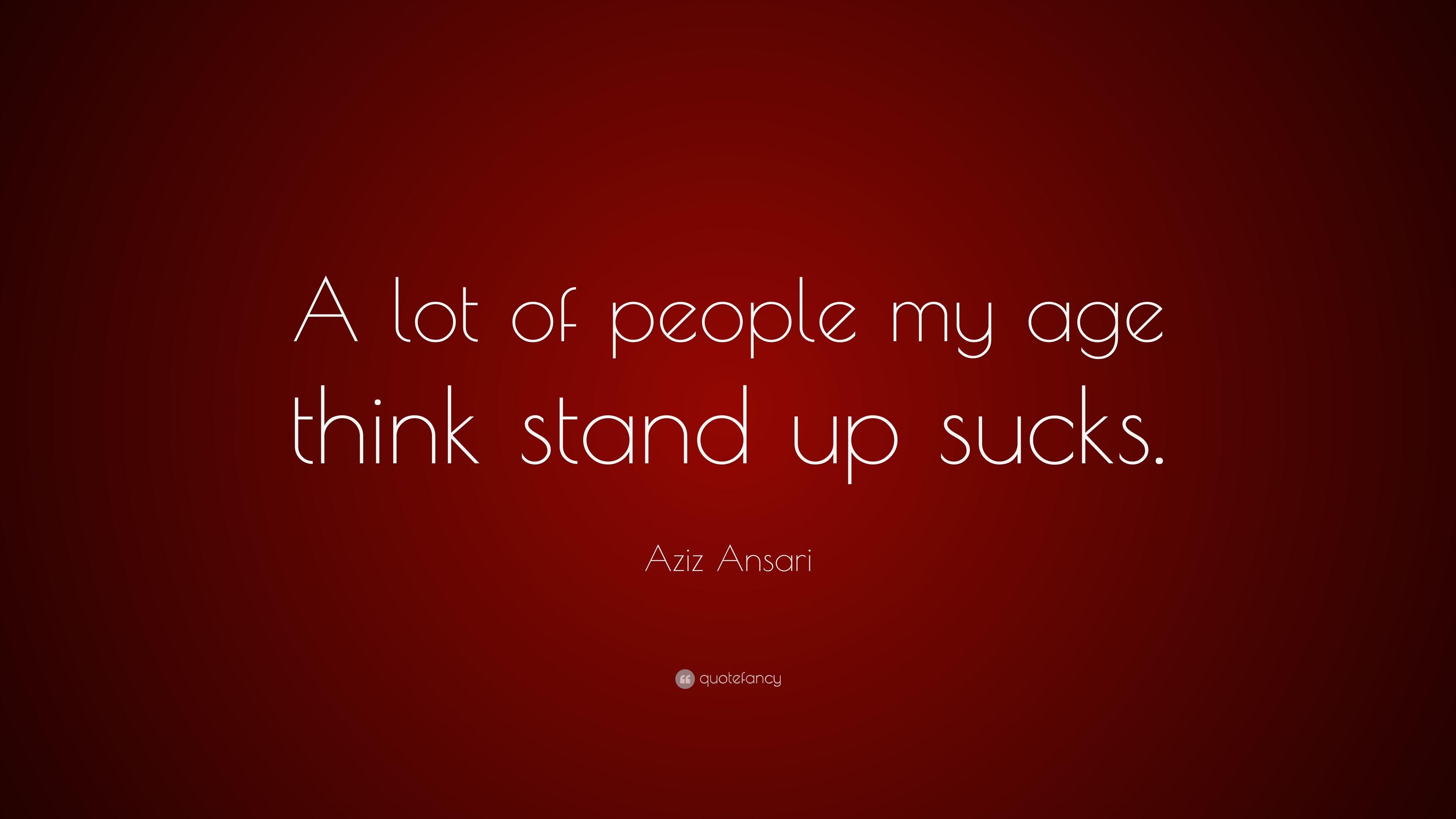 Aziz Ansari Quote: “A lot of people my age think stand up sucks.” 7