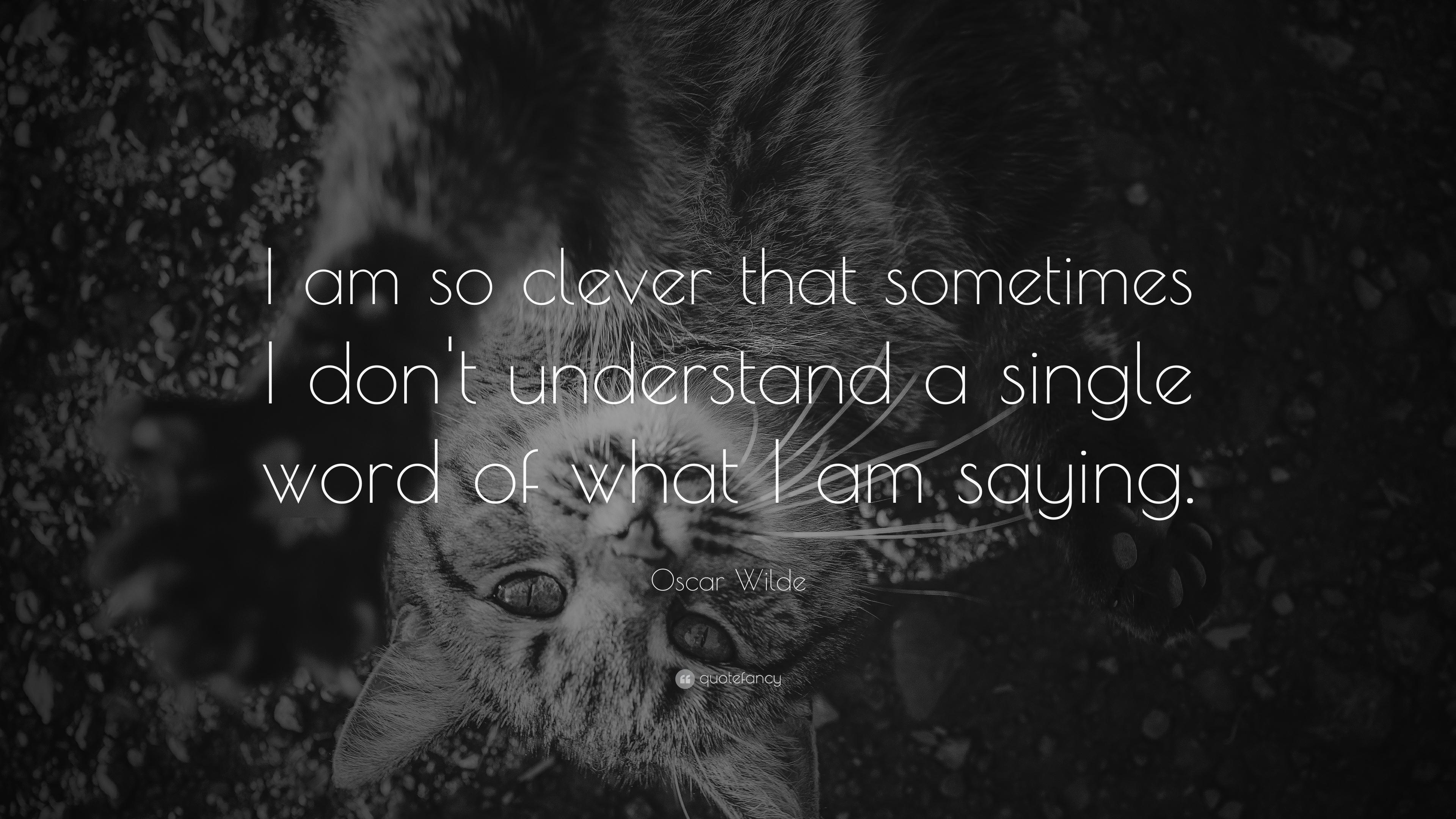 Oscar Wilde Quote: “I am so clever that sometimes I don't understand