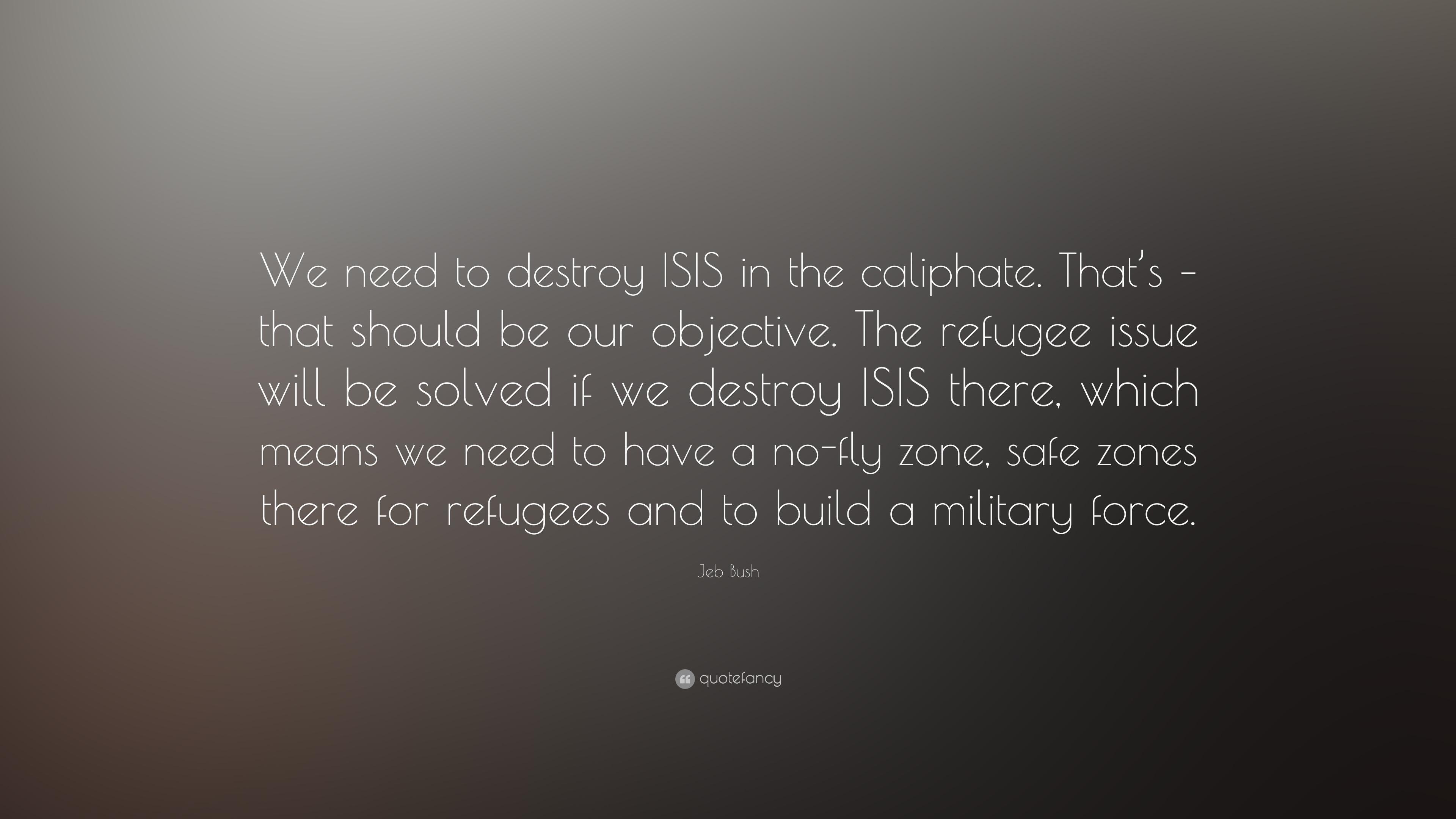 Jeb Bush Quote: “We need to destroy ISIS in the caliphate. That's