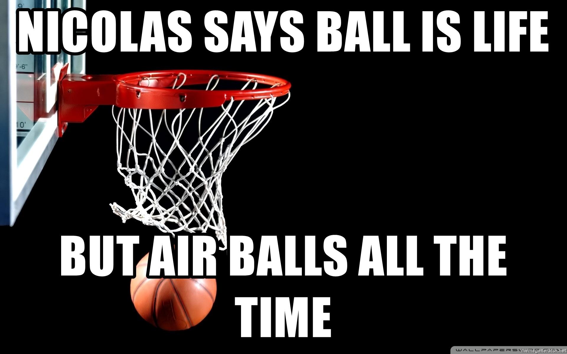 Nicolas says ball is life but air balls all the time