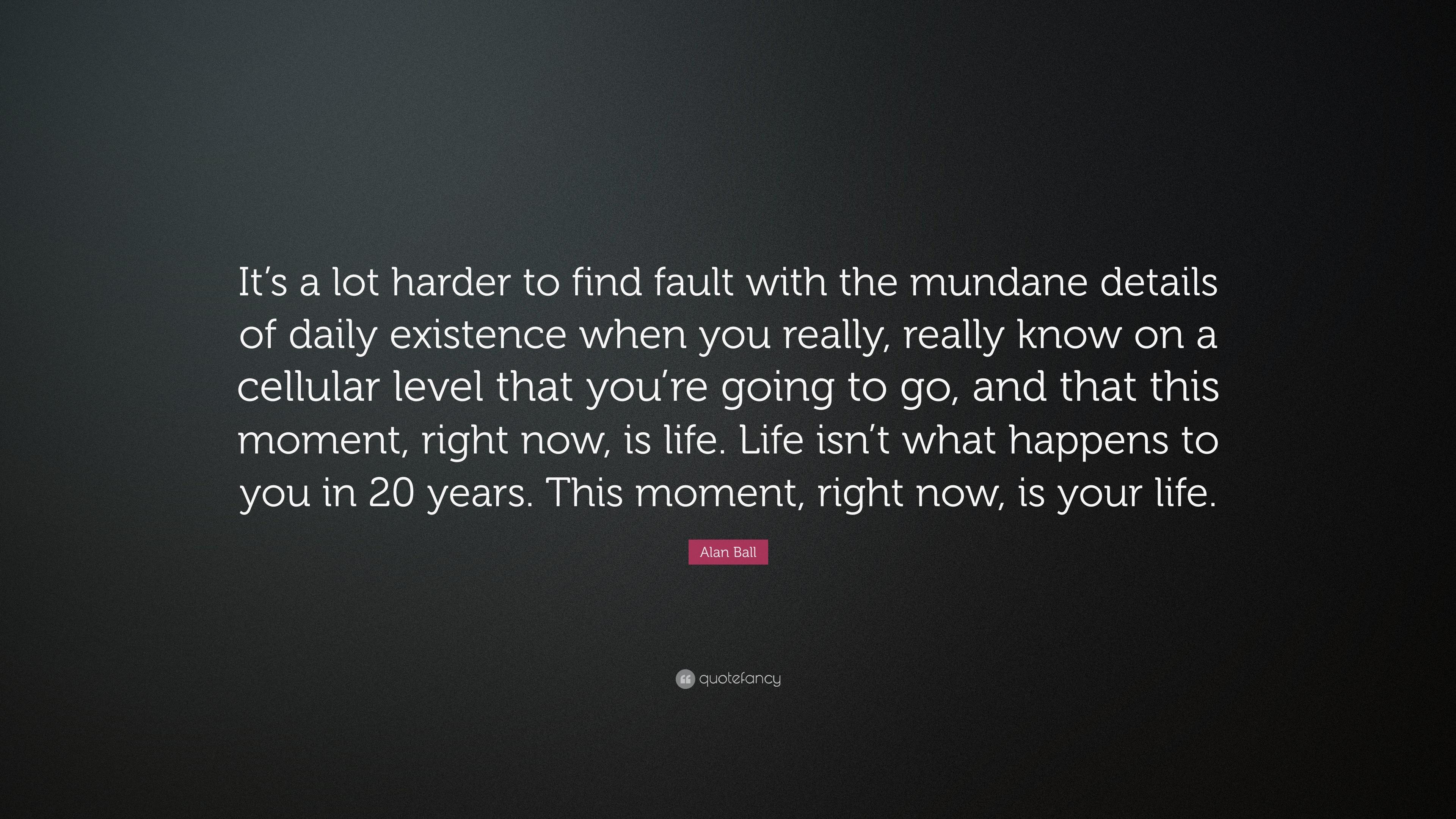 Alan Ball Quote: “It's a lot harder to find fault with the mundane