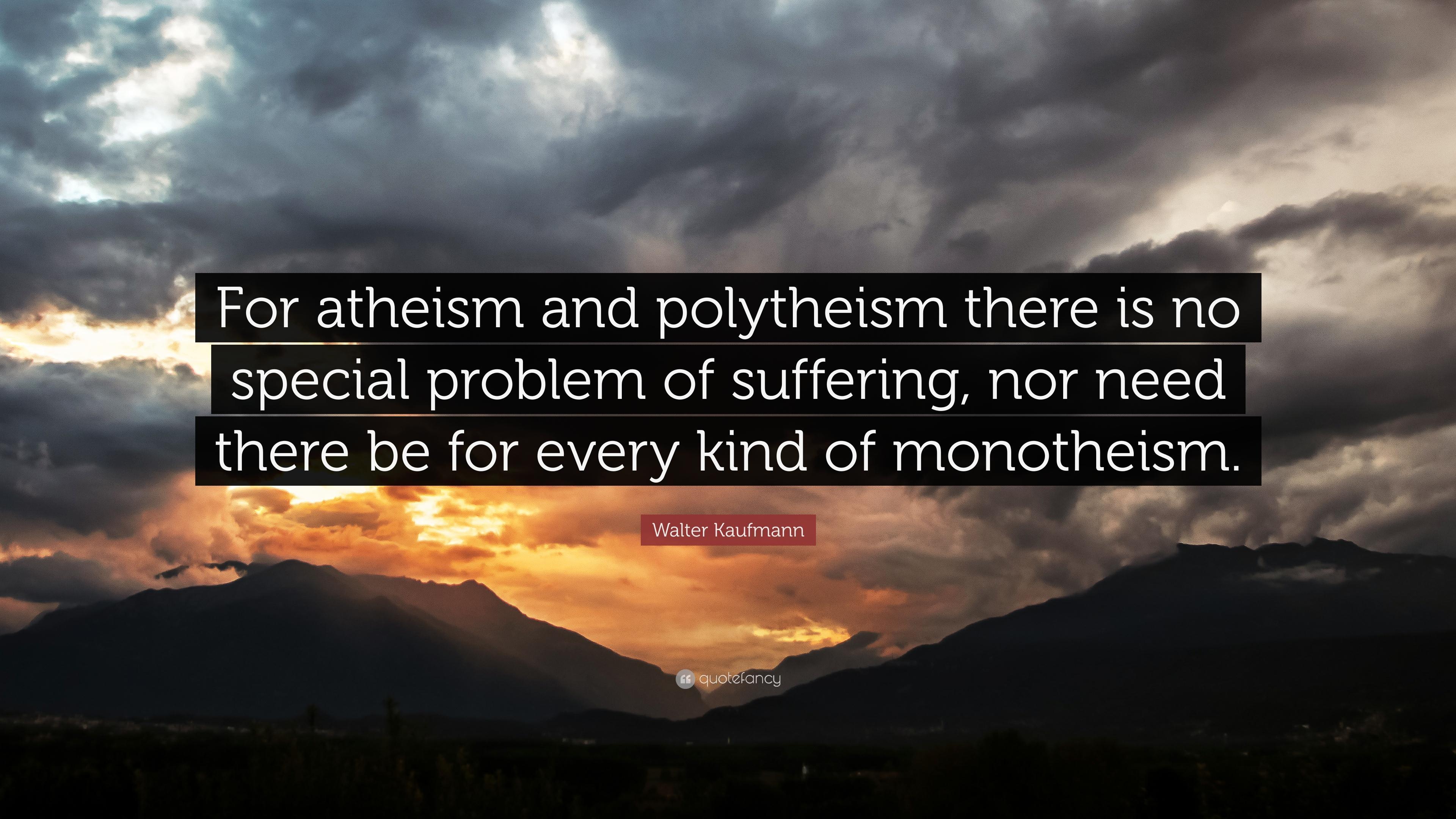 Walter Kaufmann Quote: “For atheism and polytheism there is no